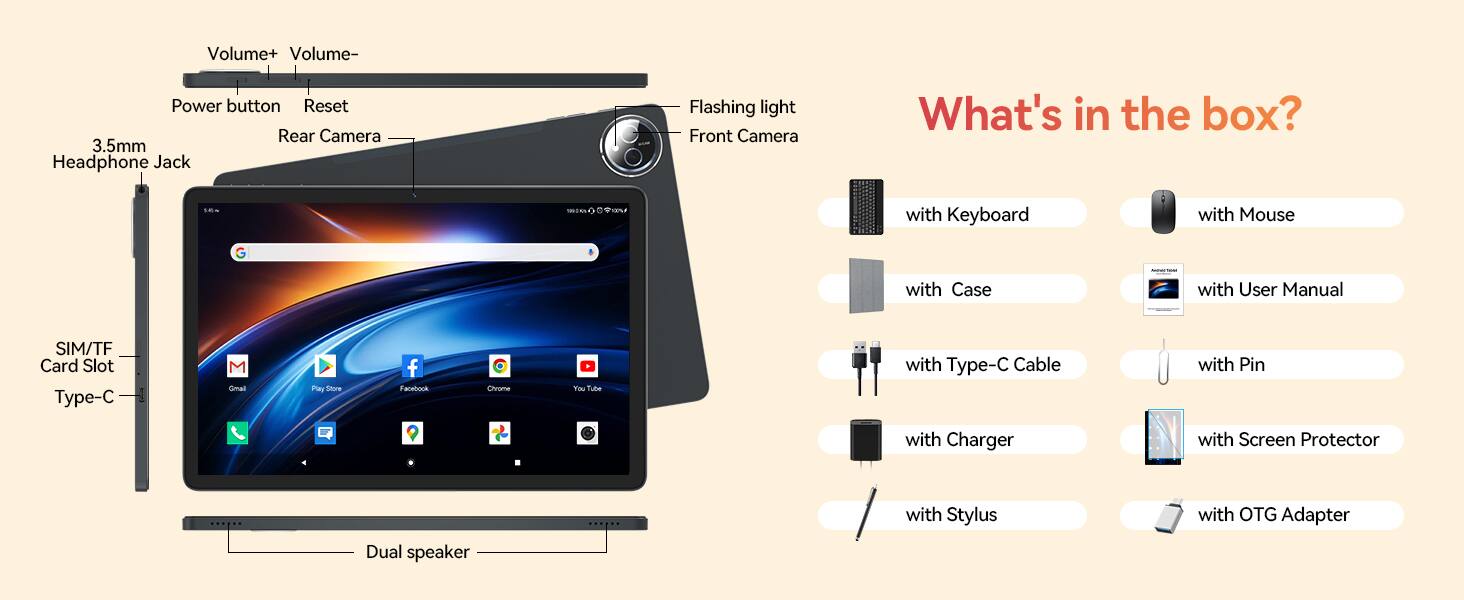 Volume+ Volume-  
Power button Reset Rear Camera 3.5mm Headphone Jack  
Flashing light Front Camera  
What's in the box?  
5.40%  
100%  
with Keyboard  
with Mouse  
with Case  
NASWIUM  
with User Manual  
SIM/TF Card Slot Type-C  
M Gmail  
Play Store  
f Facebook  
Chrome  
You Tube  
with Type-C Cable  
with Pin  
with Charger  
with Screen Protector  
Dual speaker  
with Stylus  
with OTG Adapter