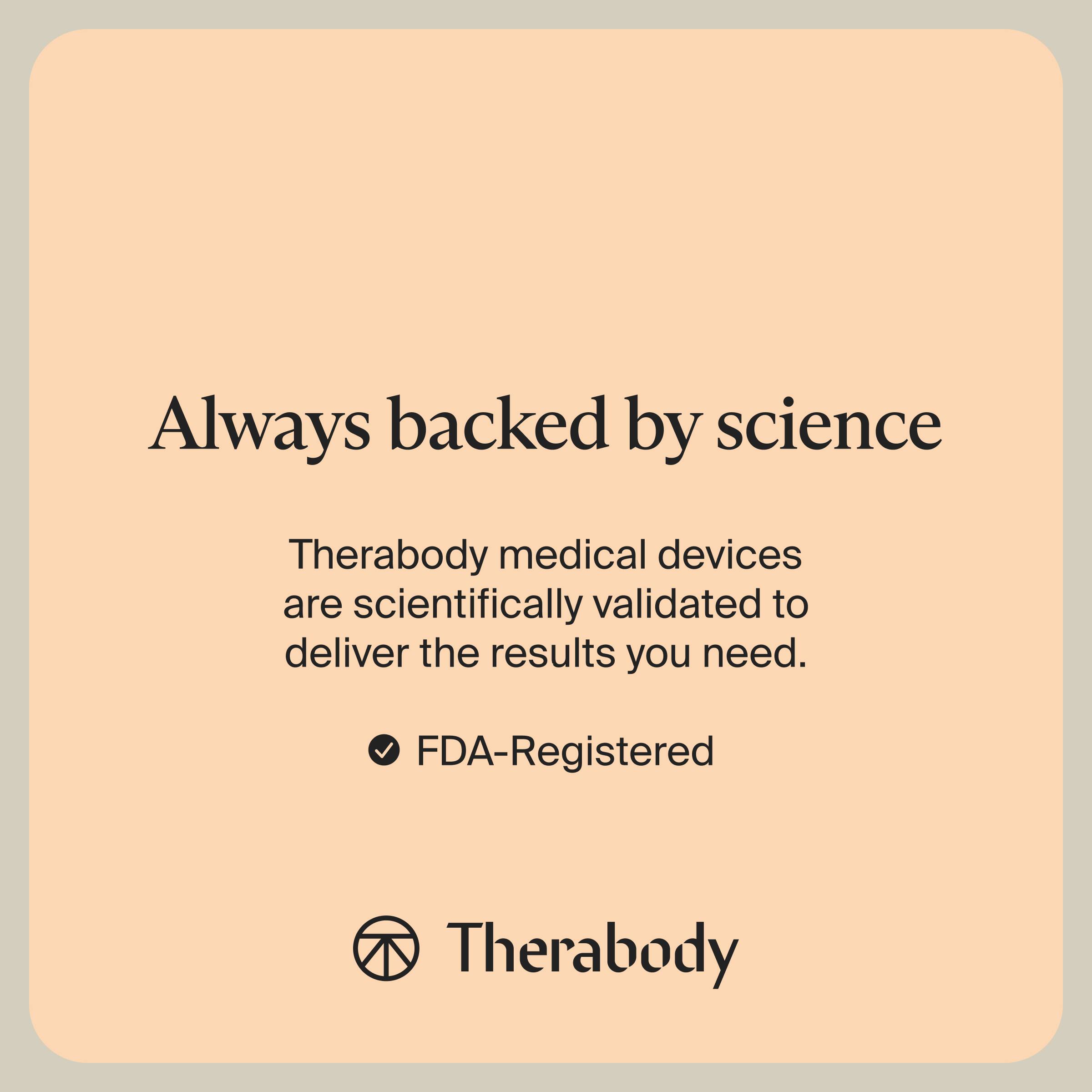 Always backed by science

Therabody medical devices are scientifically validated to deliver the results you need.

- FDA-Registered

Therabody