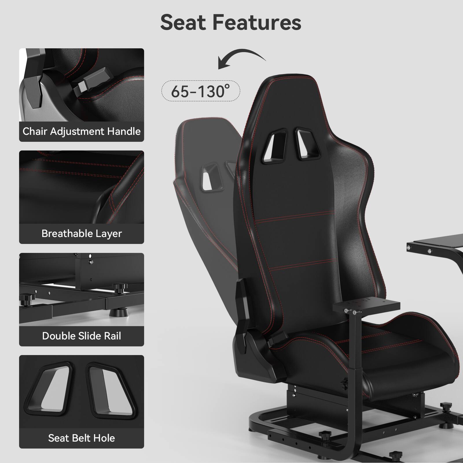 Seat Features

- 65-130° Chair Adjustment Handle
- Breathable Layer
- Double Slide Rail
- Seat Belt Hole