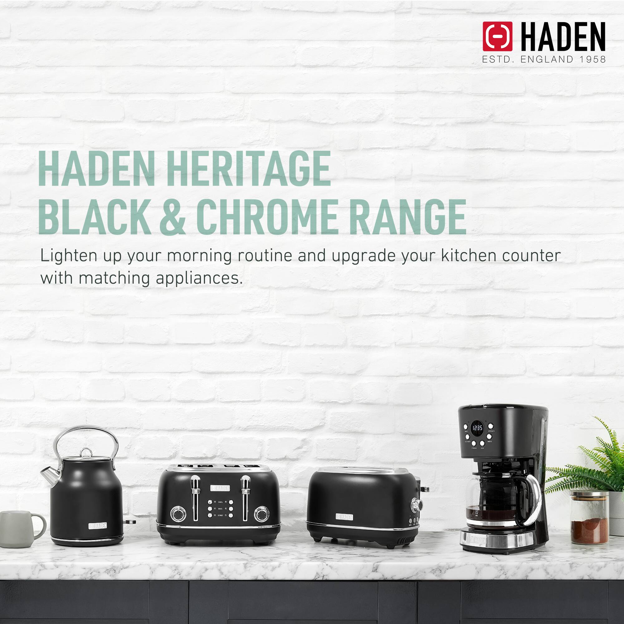 HADEN HERITAGE BLACK & CHROME RANGE

Lighten up your morning routine and upgrade your kitchen counter with matching appliances.

HADEN
ESTD. ENGLAND 1958