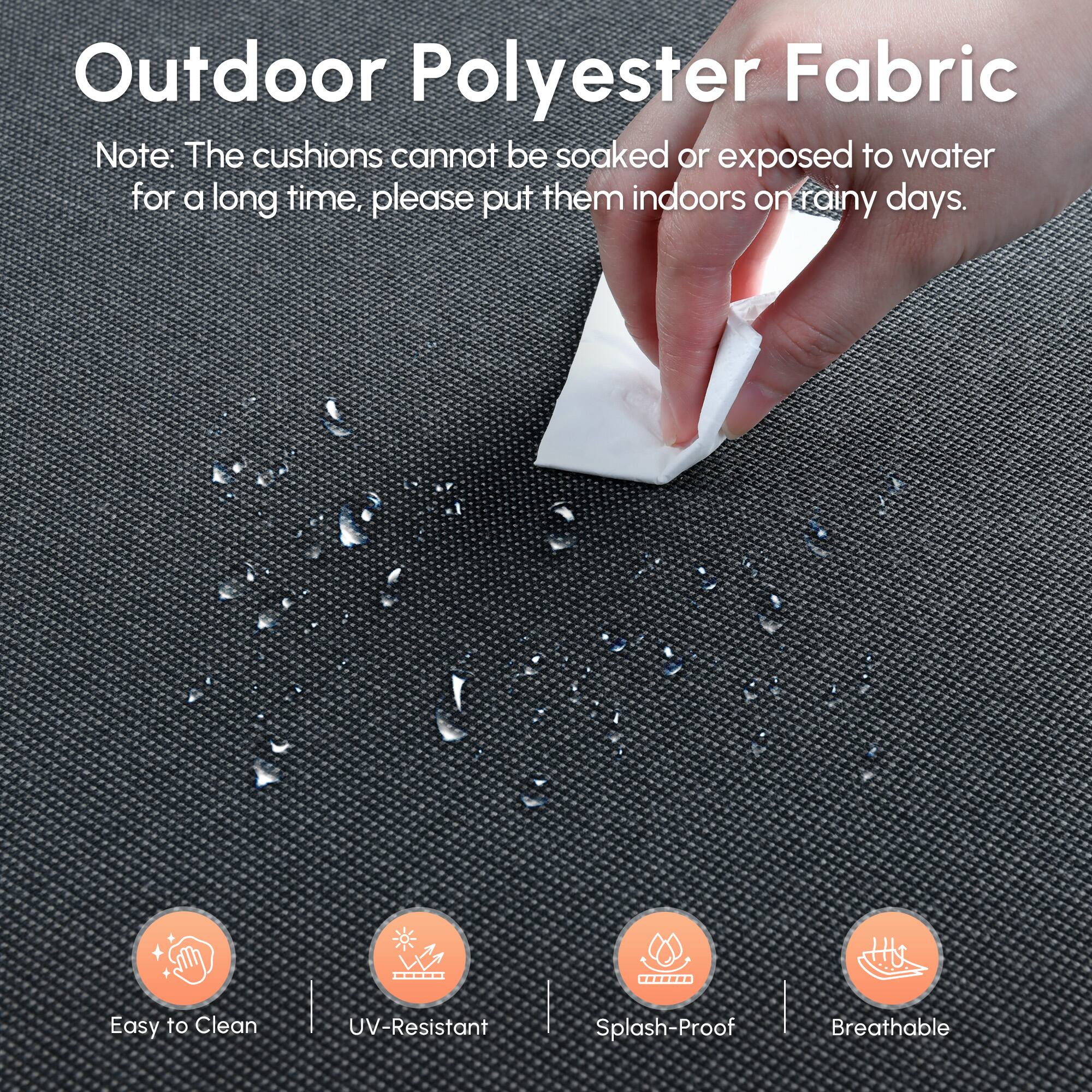 Outdoor Polyester Fabric

Note: The cushions cannot be soaked or exposed to water for a long time, please put them indoors on rainy days.

- Easy to Clean
- UV-Resistant
- Splash-Proof
- Breathable