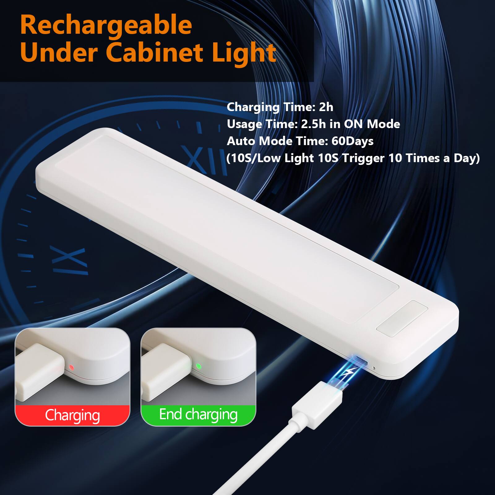 Rechargeable Under Cabinet Light

- Charging Time: 2h
- Usage Time: 2.5h in ON Mode
- Auto Mode Time: 60Days
- (10S/Low Light 10S Trigger 10 Times a Day)

Charging
End charging