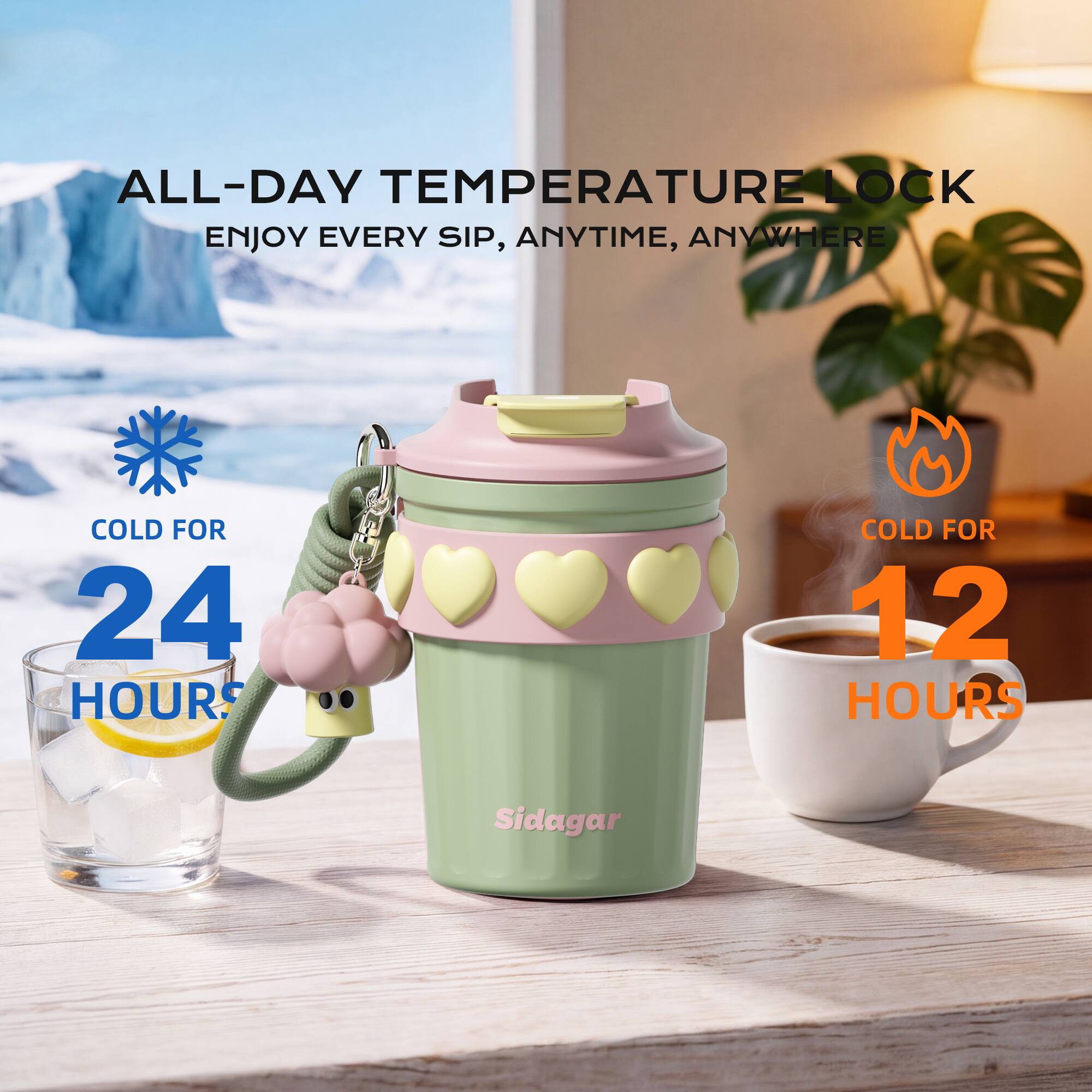 ALL-DAY TEMPERATURE LOCK  
ENJOY EVERY SIP, ANYTIME, ANYWHERE  

COLD FOR 24 HOURS  
COLD FOR 12 HOURS  

Sidagar