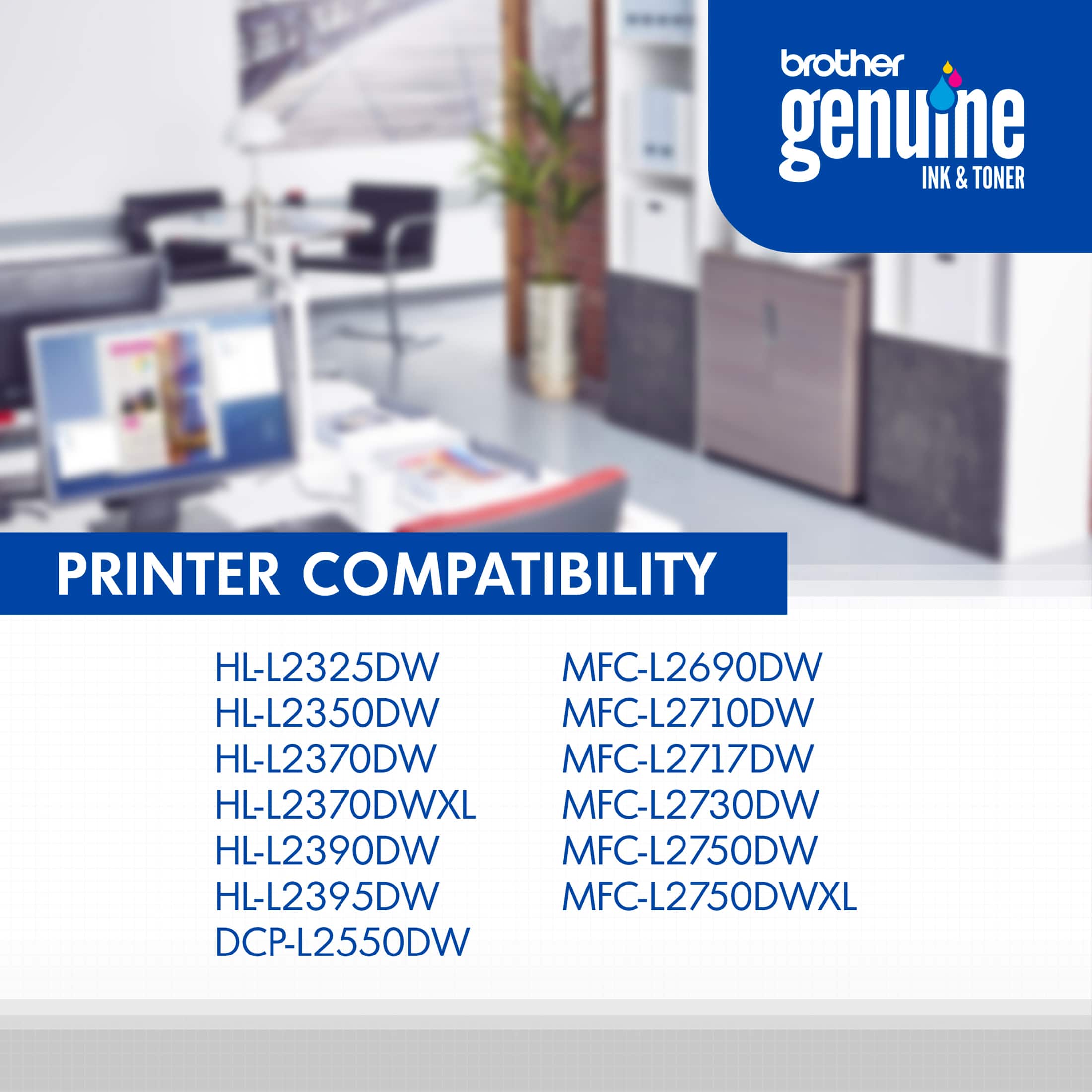 Brother Genuine Ink & Toner Printer Compatibility:
HL-L2325DW, MFC-L2690DW, HL-L2350DW, MFC-L2710DW, HL-L2370DW, MFC-L2717DW, HL-L2370DWXL, MFC-L2730DW, HL-L2390DW, MFC-L2750DW, HL-L2395DW, MFC-L2750DWXL, DCP-L2550DW