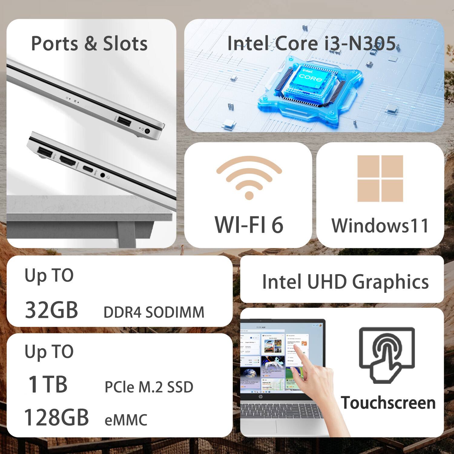 Ports & Slots

Intel Core i3-N305

Wi-Fi 6

Windows 11

Intel UHD Graphics

Up to 32GB DDR4 SODIMM

Up to 1TB PCIe M.2 SSD

128GB eMMC

Touchscreen
