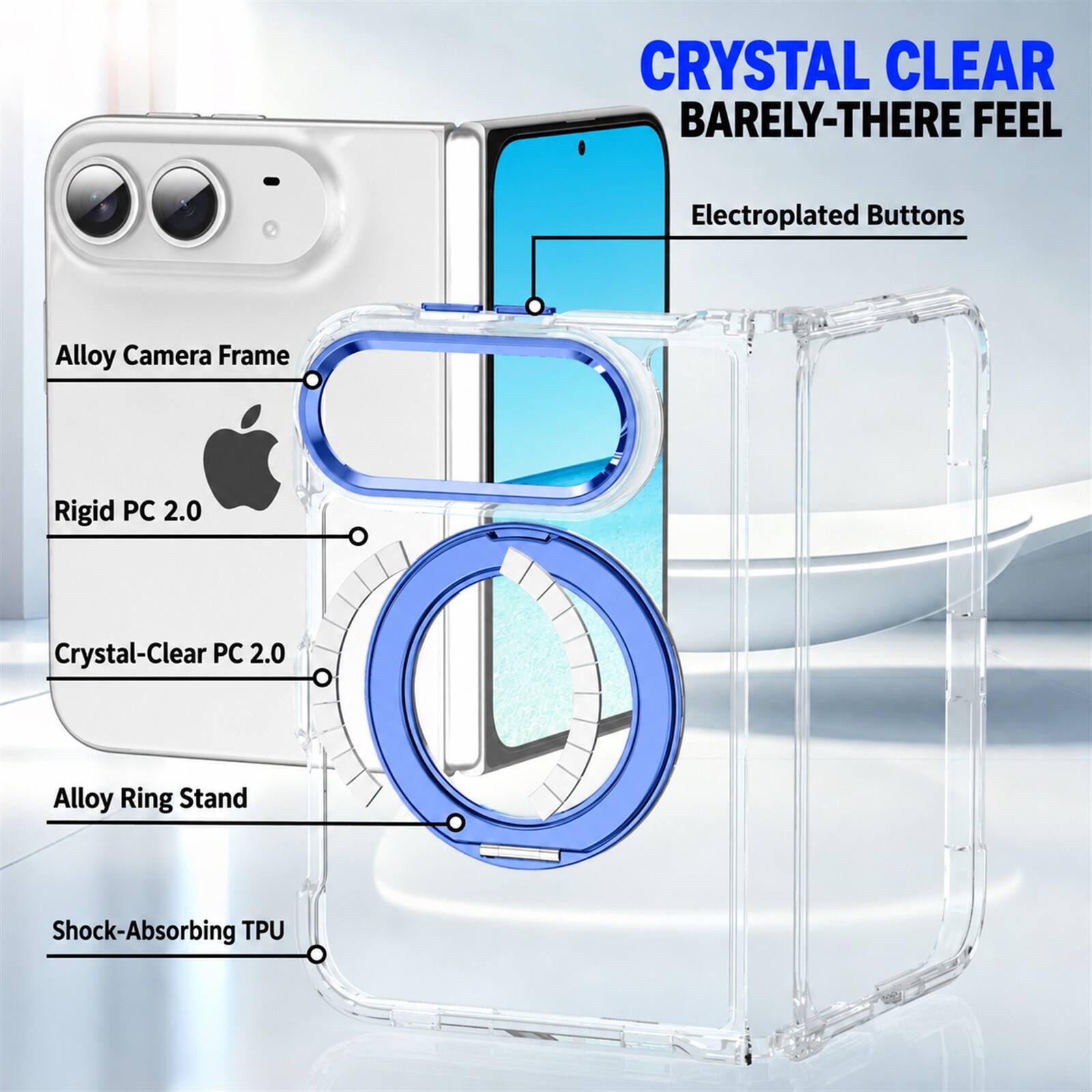 CRYSTAL CLEAR BARELY-THERE FEEL

Electroplated Buttons

Alloy Camera Frame

Rigid PC 2.0

Crystal-Clear PC 2.0

Alloy Ring Stand

Shock-Absorbing TPU