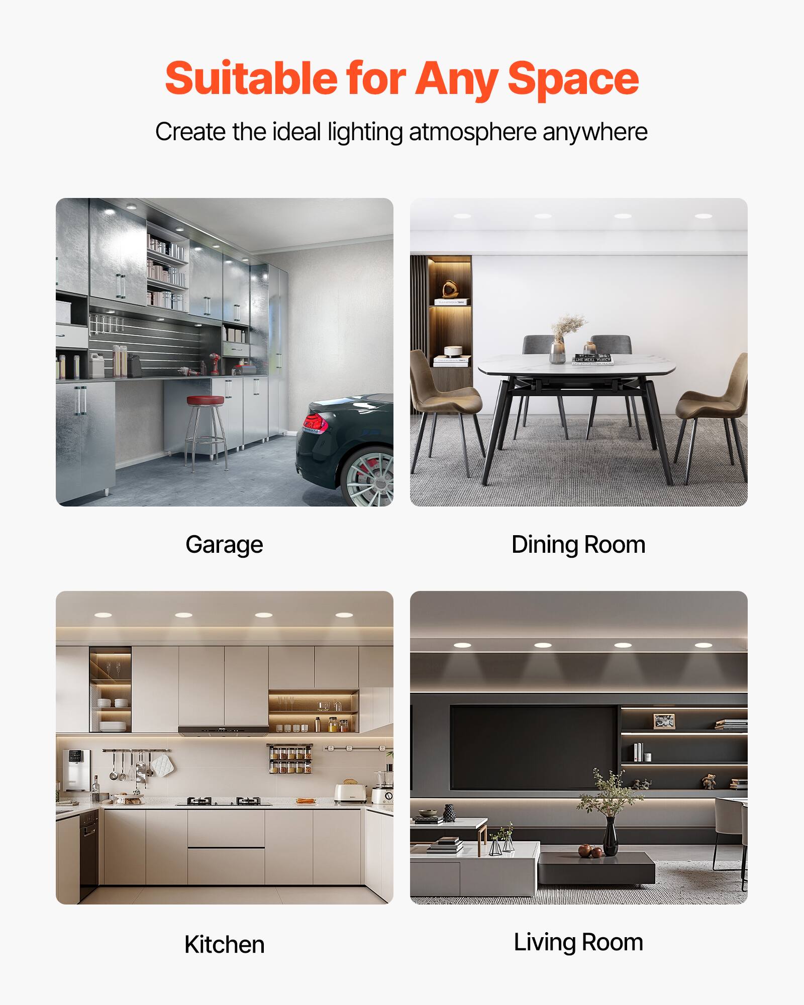 Suitable for Any Space  
Create the ideal lighting atmosphere anywhere  

Garage  
Dining Room  
Kitchen  
Living Room