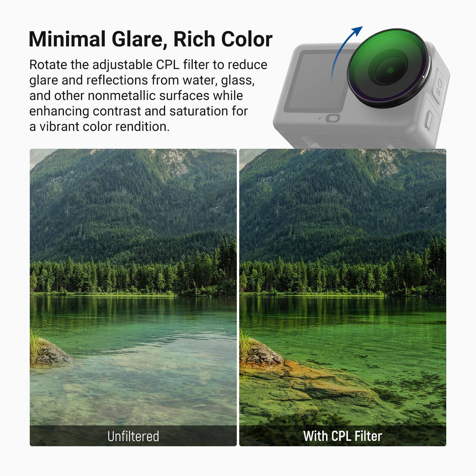 Minimal Glare, Rich Color

Rotate the adjustable CPL filter to reduce glare and reflections from water, glass, and other nonmetallic surfaces while enhancing contrast and saturation for a vibrant color rendition.

Unfiltered

With CPL Filter