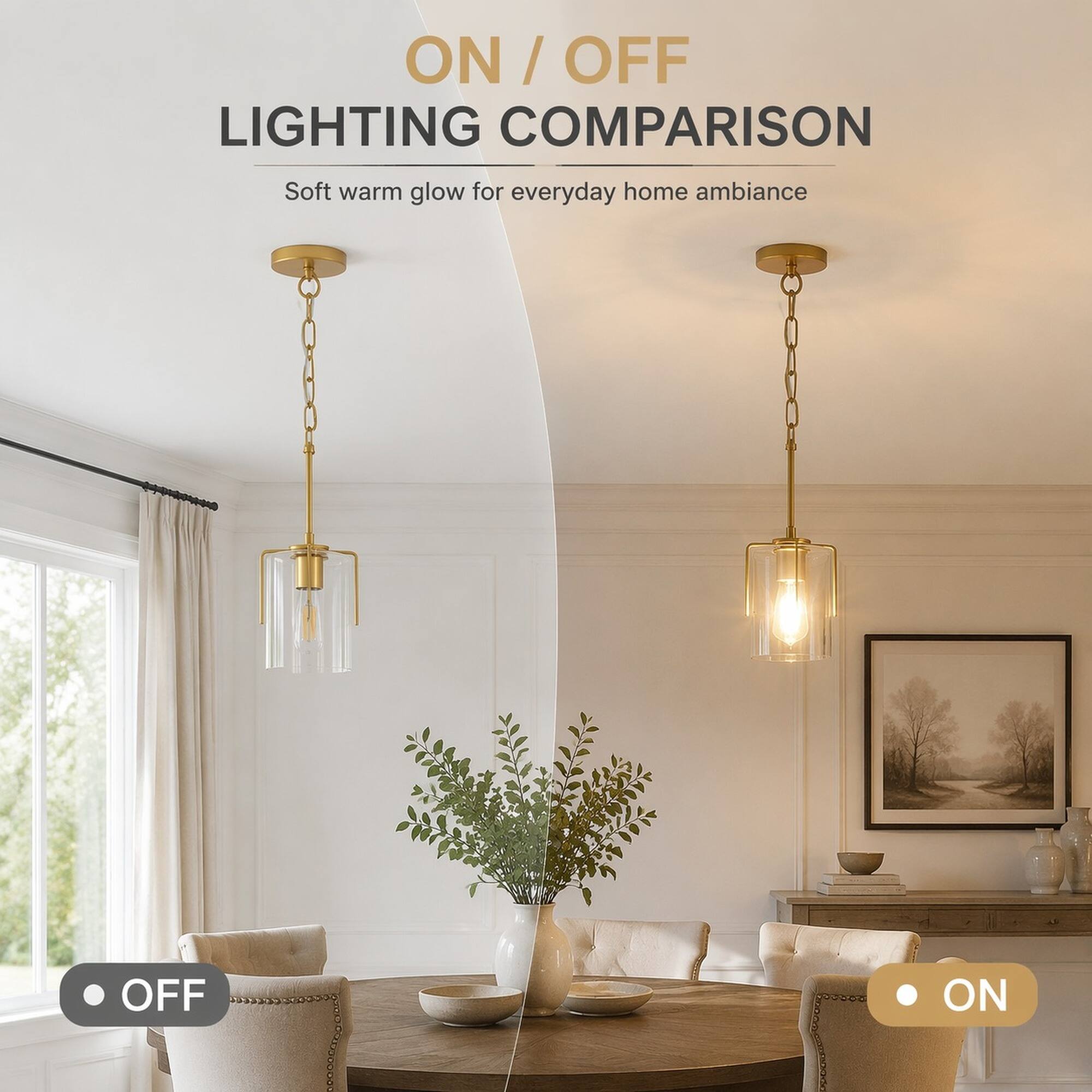 ON / OFF LIGHTING COMPARISON  
Soft warm glow for everyday home ambiance  
OFF  
ON
