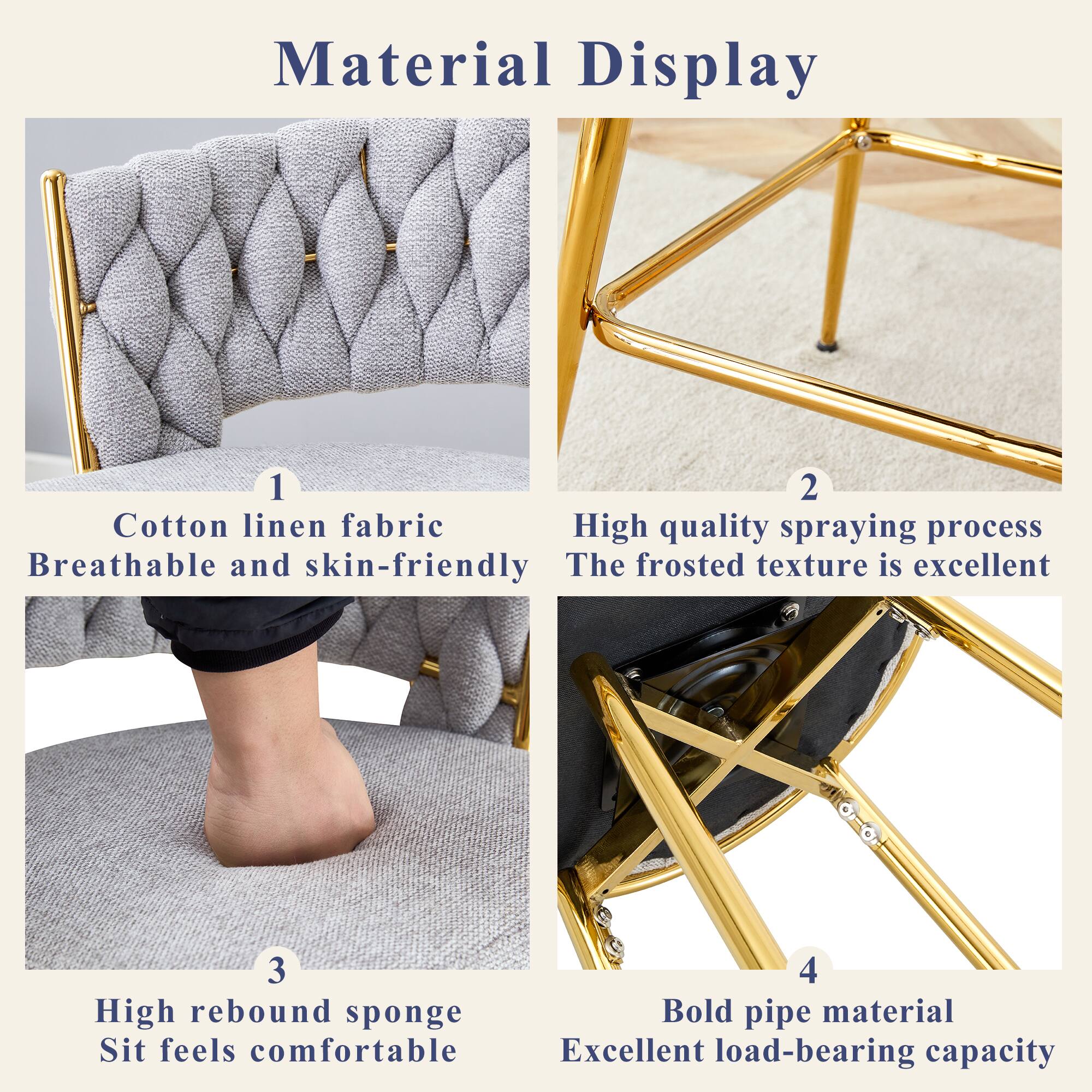 Material Display

1. Cotton linen fabric
   - Breathable and skin-friendly

2. High quality spraying process
   - The frosted texture is excellent

3. High rebound sponge
   - Sit feels comfortable

4. Bold pipe material
   - Excellent load-bearing capacity