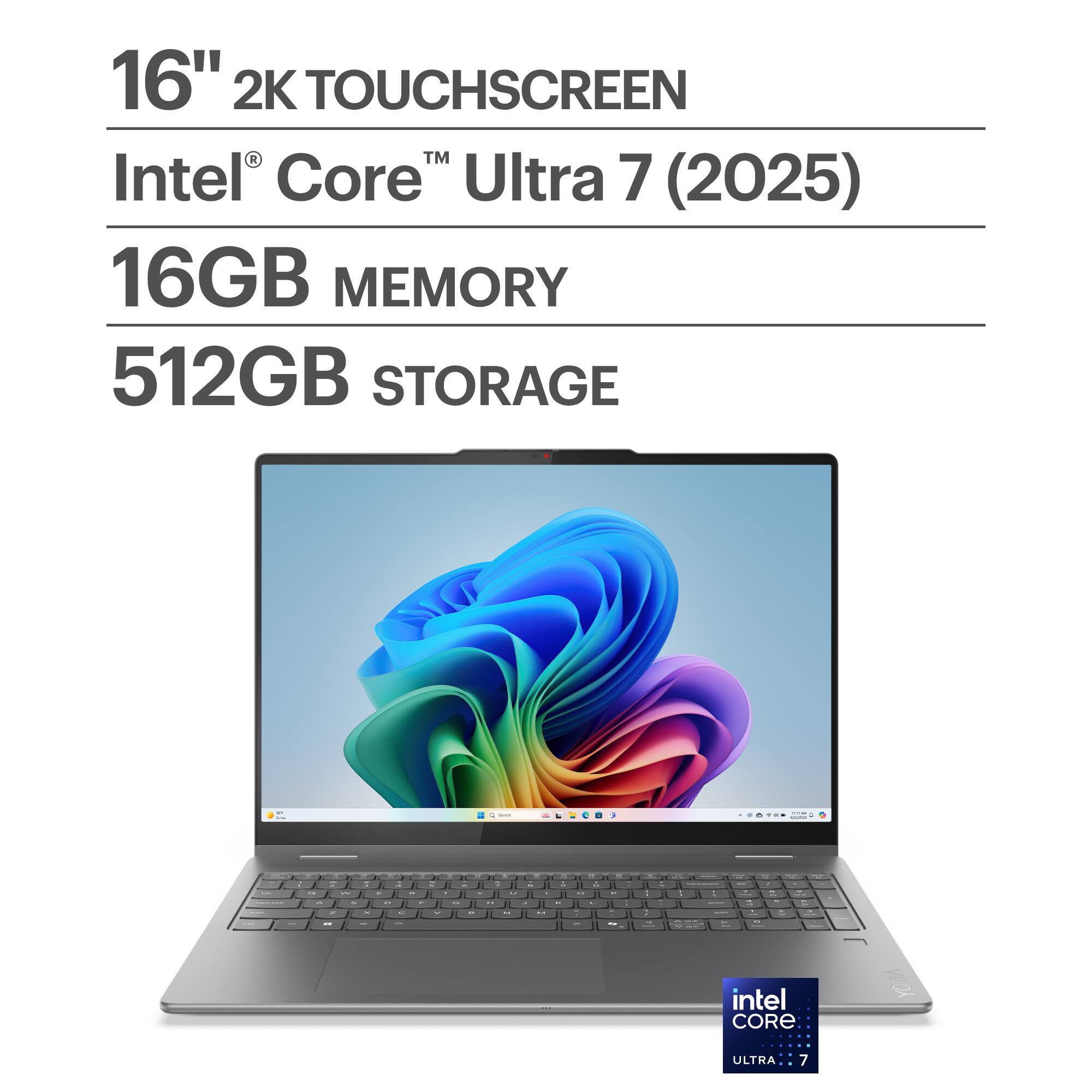 16" 2K TOUCHSCREEN  
Intel® Core™ Ultra 7 (2025)  
16GB MEMORY  
512GB STORAGE