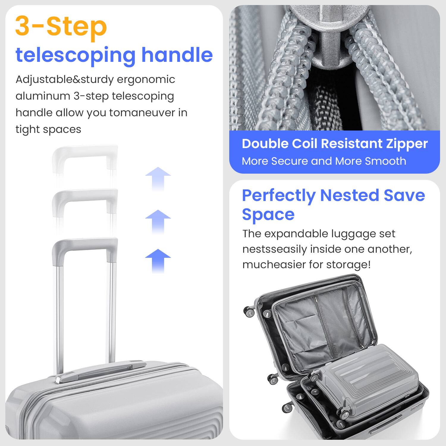 3-Step telescoping handle  
Adjustable & sturdy ergonomic aluminum 3-step telescoping handle allows you to maneuver in tight spaces  

Double Coil Resistant Zipper  
More Secure and More Smooth  

Perfectly Nested Save Space  
The expandable luggage set nests easily inside one another, much easier for storage!