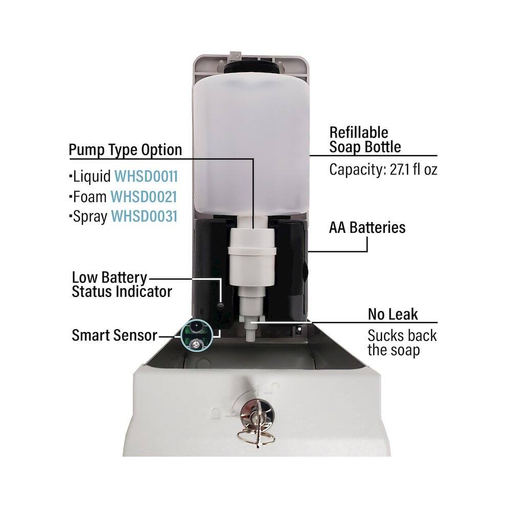 Pump Type Option  
- Liquid WHSD0011  
- Foam WHSD0021  
- Spray WHSD0031  

Refillable Soap Bottle  
Capacity: 27.1 fl oz  

AA Batteries  
Low Battery Status Indicator  
Smart Sensor  
No Leak  
Sucks back the soap