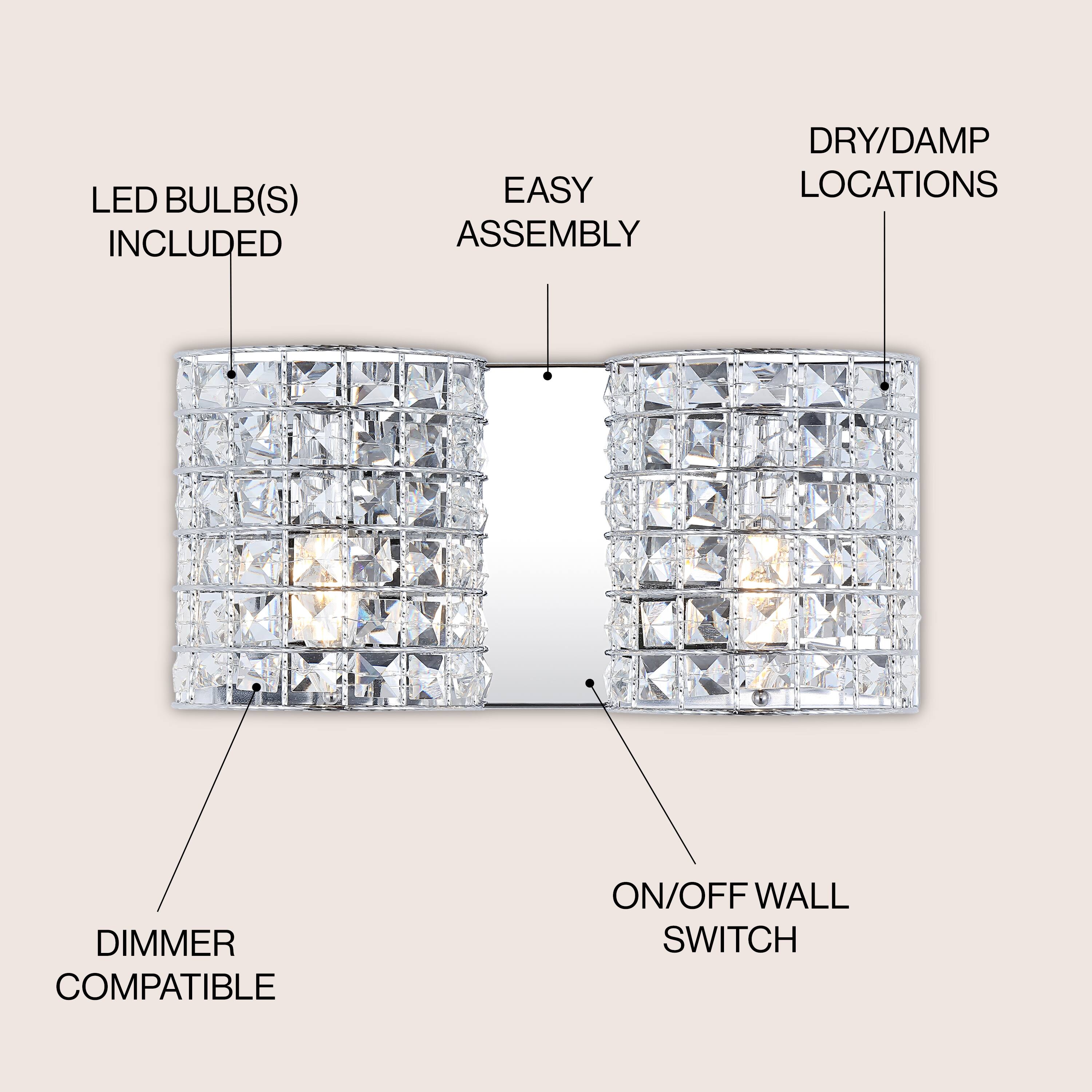 LED BULB(S) INCLUDED  
EASY ASSEMBLY  
DRY/DAMP LOCATIONS  
DIMMER COMPATIBLE  
ON/OFF WALL SWITCH