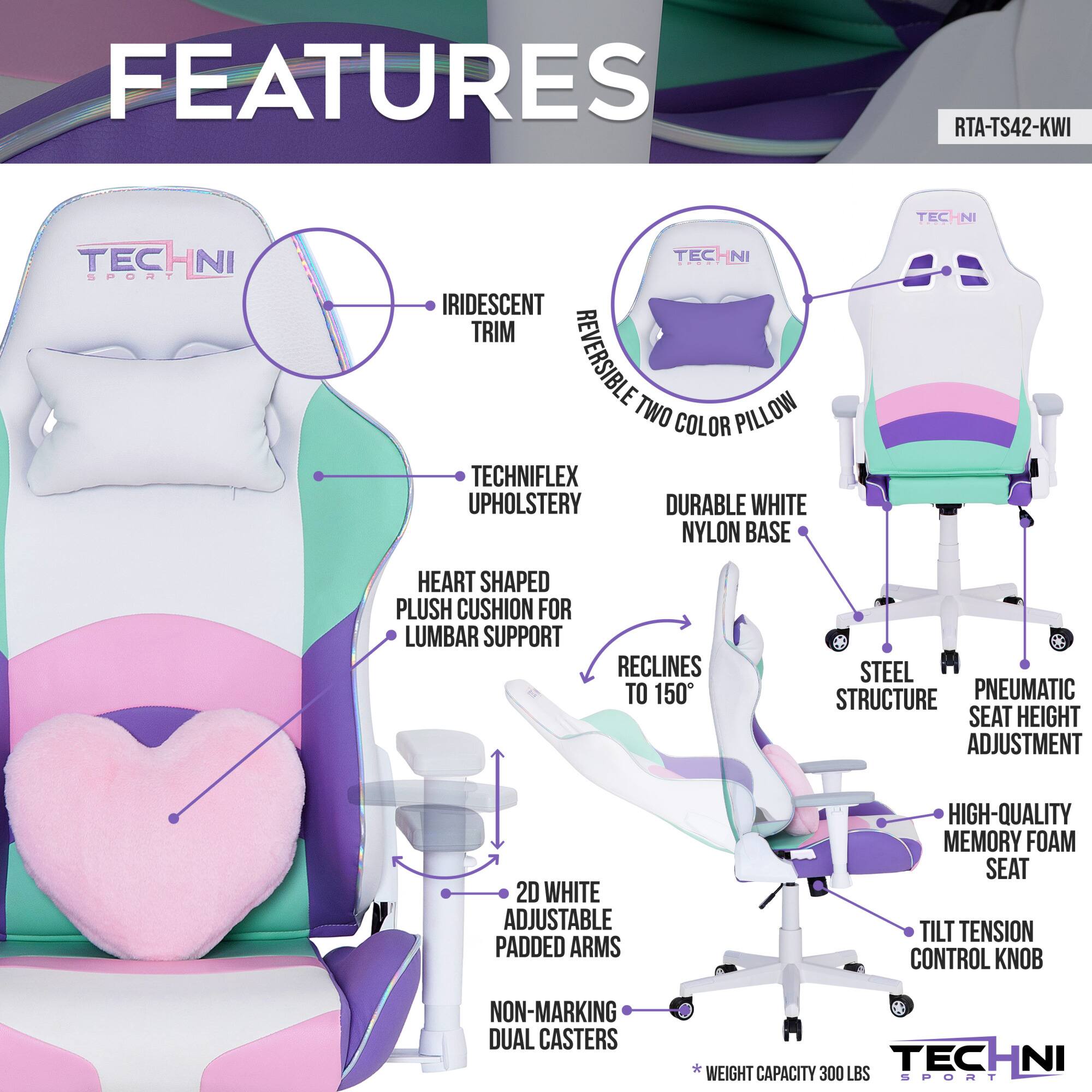 Sure, here is the corrected and grouped text from the image:

---

**FEATURES**

- **RTA-TS42-KWI**
- **TECHNI SPORT**

- **IRIDESCENT TRIM**
- **TECHNIFLEX UPHOLSTERY**
- **HEART SHAPED PLUSH CUSHION FOR LUMBAR SUPPORT**
- **RECLINES TO 150°**
- **2D WHITE ADJUSTABLE PADDED ARMS**
- **NON-MARKING DUAL CASTERS**
- **TECHNIFLEX UPHOLSTERY**
- **DURABLE WHITE NYLON BASE**
- **STEEL STRUCTURE**
- **PNEUMATIC SEAT HEIGHT ADJUSTMENT**
- **HIGH-QUALITY MEMORY FOAM SEAT**
- **TILT TENSION CONTROL KNOB**
- **REVERSIBLE TWO COLOR PILLOW**
- **WEIGHT CAPACITY 300 LBS**

---

This text is organized to reflect the features of the chair as shown in the image.