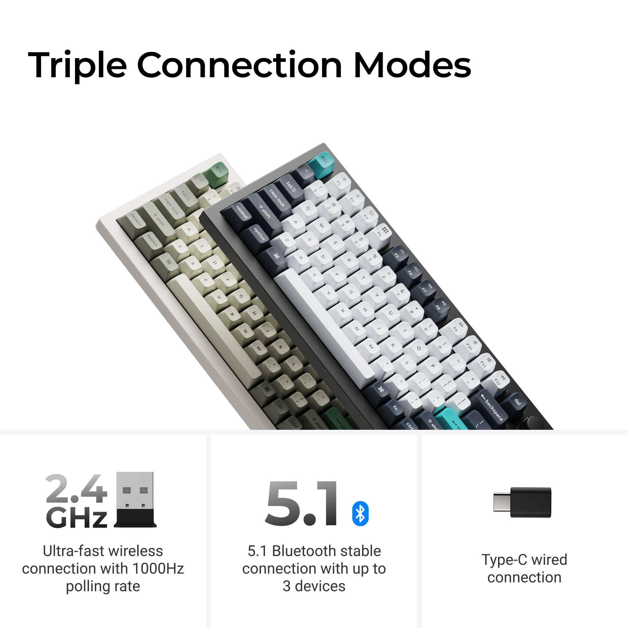 Triple Connection Modes

2.4 GHz Ultra-fast wireless connection with 1000Hz polling rate

5.1 Bluetooth stable connection with up to 3 devices

Type-C wired connection