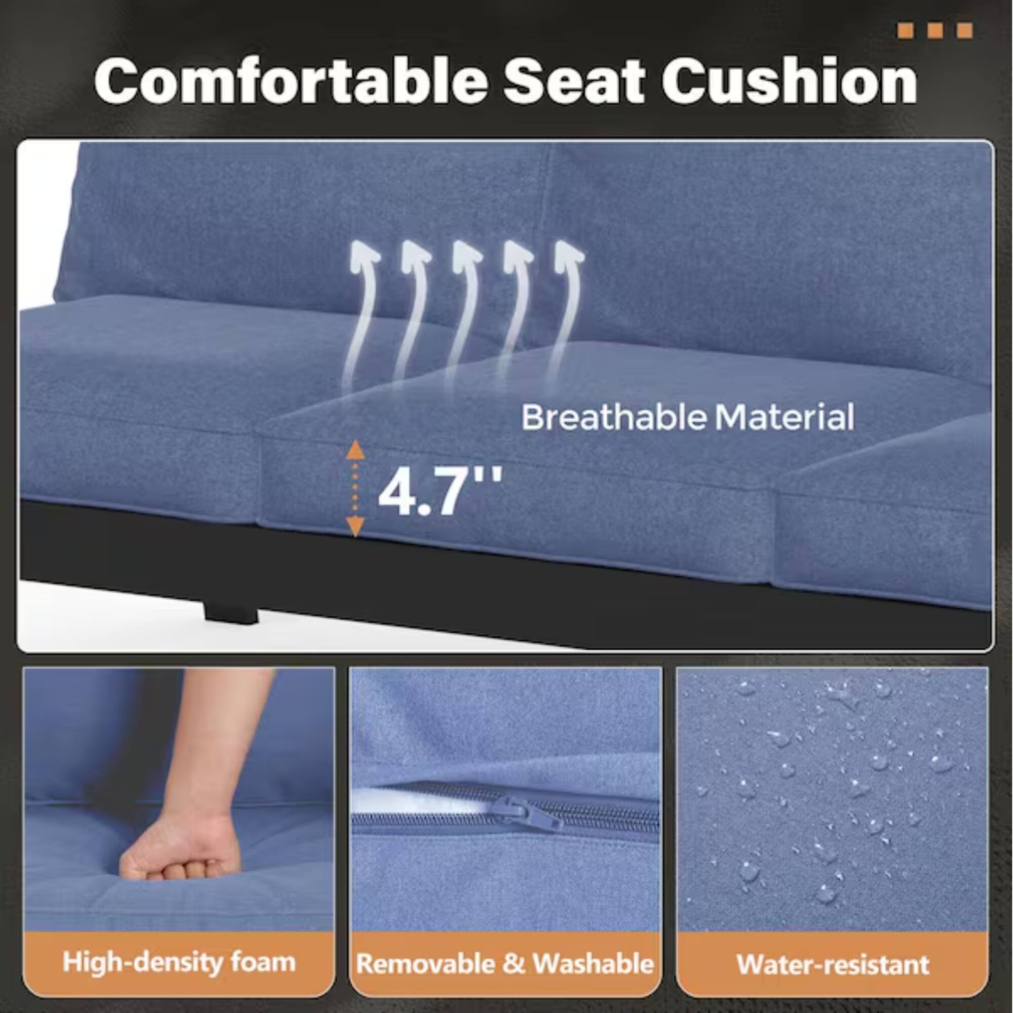 Comfortable Seat Cushion  
Breathable Material  
4.7" High-density foam  
Removable & Washable  
Water-resistant