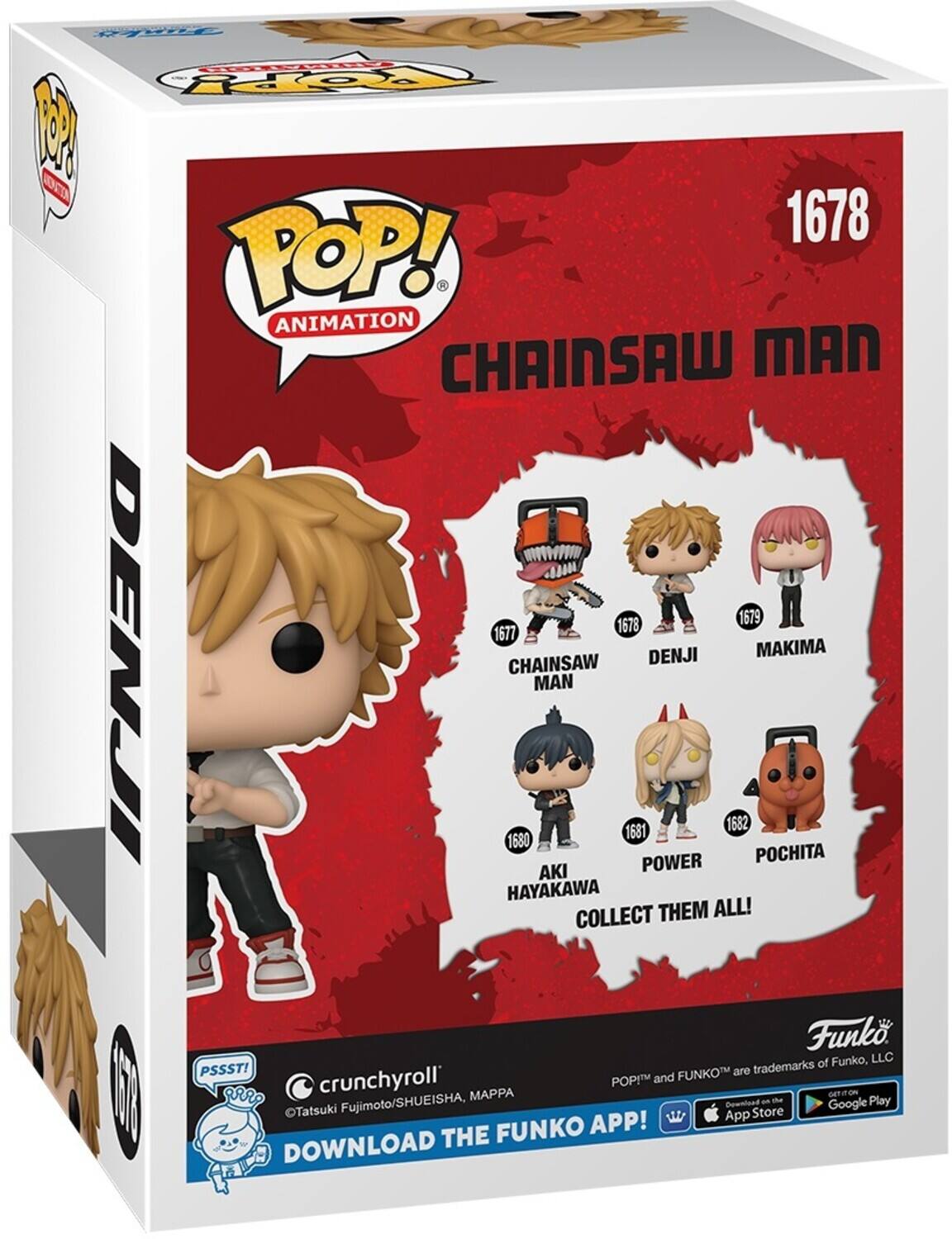 POP! ANIMATION CHAINSAW MAN 1678 1679 1677 DENJI MAKIMA CHAINSAW MAN 1681 1682 1680 POWER POCHITA AKI HAYAKAWA COLLECT THEM ALL! Funko, LLC PSSST! FUNKOT are trademarks of crunchyroll. POP! and FUNKO are trademarks of Funko, LLC. DOWNLOAD THE FUNKO APP! App Download Store am - ROSTEO Google Play Tatsuki Fujimoto/SHUEISHA, THE MAPPA