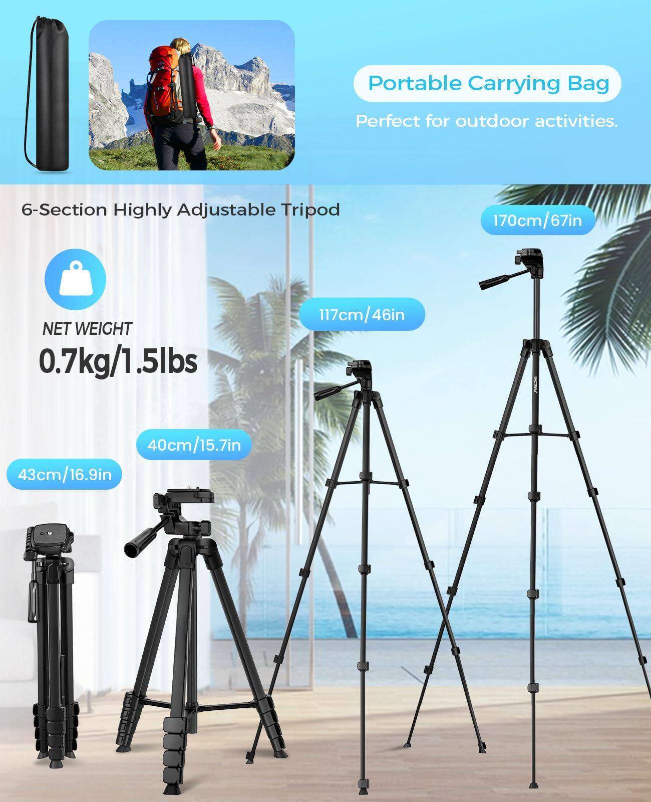 Portable Carrying Bag  
Perfect for outdoor activities.

6-Section Highly Adjustable Tripod

NET WEIGHT  
0.7kg/1.5lbs

170cm/67in

117cm/46in

43cm/16.9in

40cm/15.7in