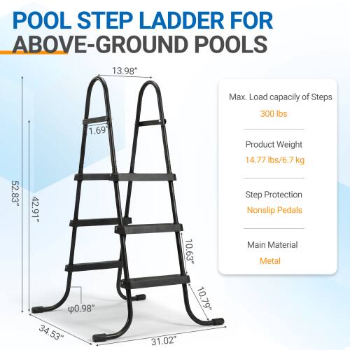 POOL STEP LADDER FOR ABOVE-GROUND POOLS

- Height: 52.83"
- Width: 42.91"
- Depth: 13.98"
- Pedal Width: 10.63"
- Pedal Depth: 10.79"
- Base Width: 34.53"
- Base Depth: 31.02"
- Pedal Thickness: 0.98"

Max. Load capacity of Steps: 300 lbs

Product Weight: 14.77 lbs / 6.7 kg

Step Protection: Nonslip Pedals

Main Material: Metal