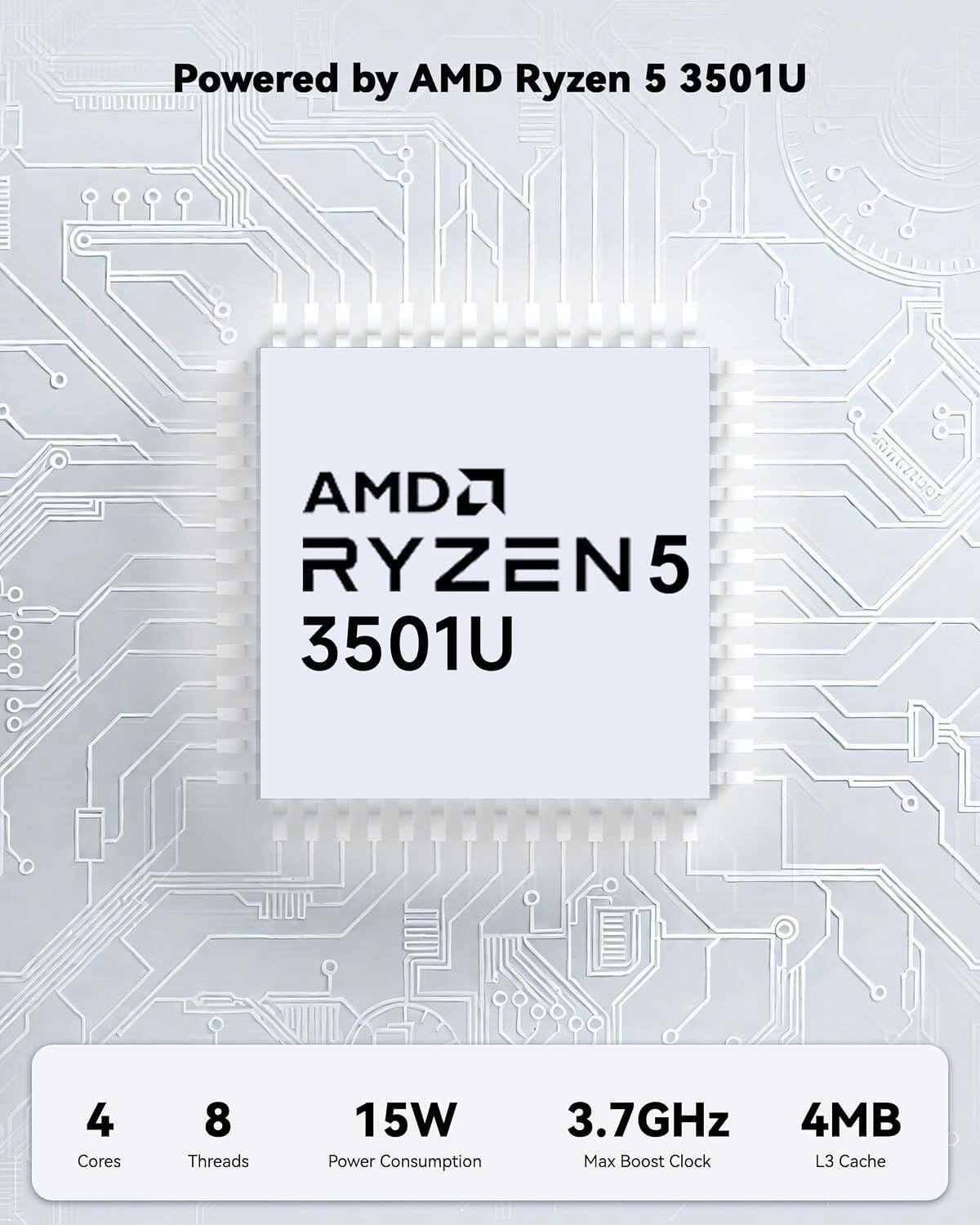 Powered by AMD Ryzen 5 3501U

AMD RYZEN 5 3501U

4 Cores
8 Threads
15W Power Consumption
3.7GHz Max Boost Clock
4MB L3 Cache