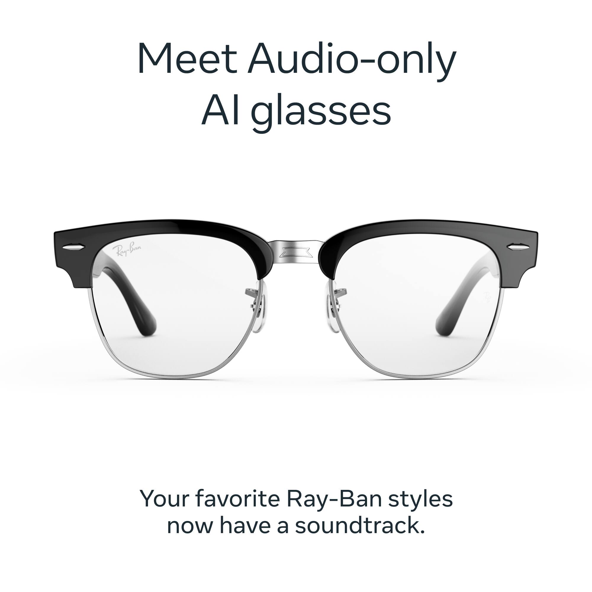 Meet Audio-only AI glasses

Ray-Ban

Your favorite Ray-Ban styles now have a soundtrack.