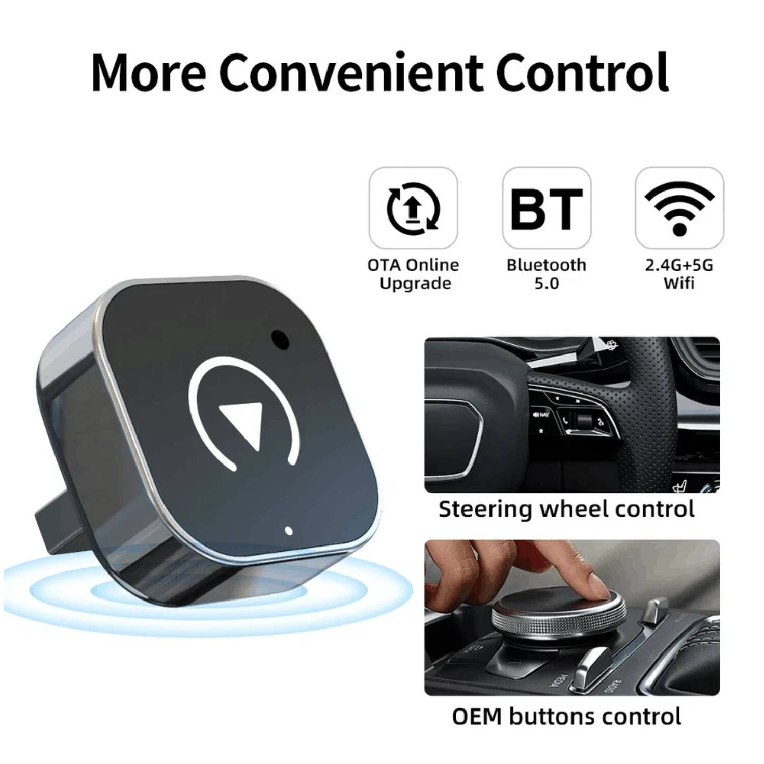More Convenient Control

- OTA Online Upgrade
- Bluetooth 5.0
- 2.4G+5G Wifi
- Steering wheel control
- OEM buttons control