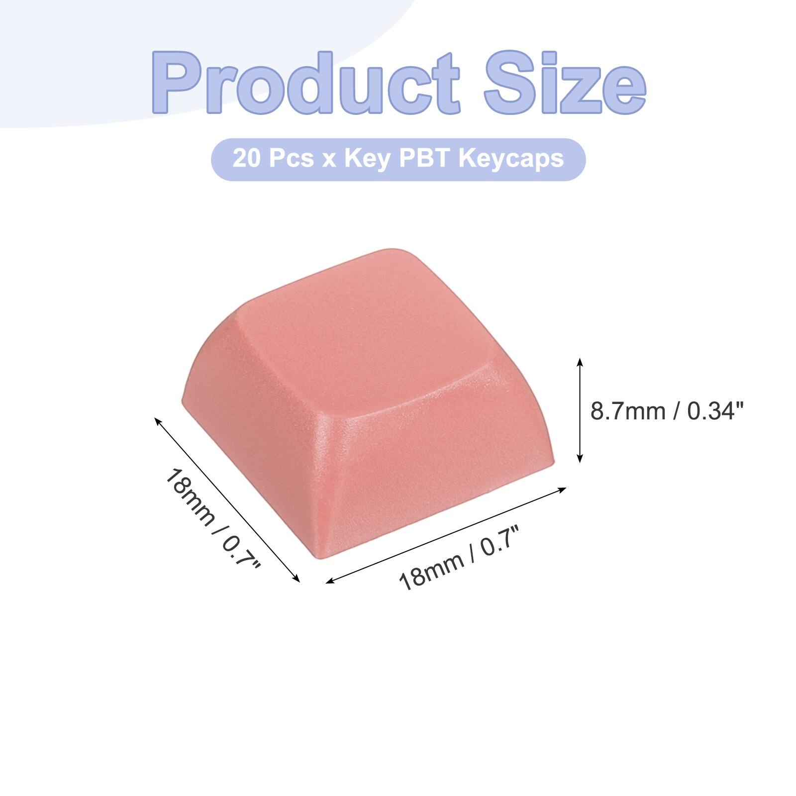 Product Size  
20 Pcs x Key PBT Keycaps  
18mm / 0.7"  
8.7mm / 0.34"