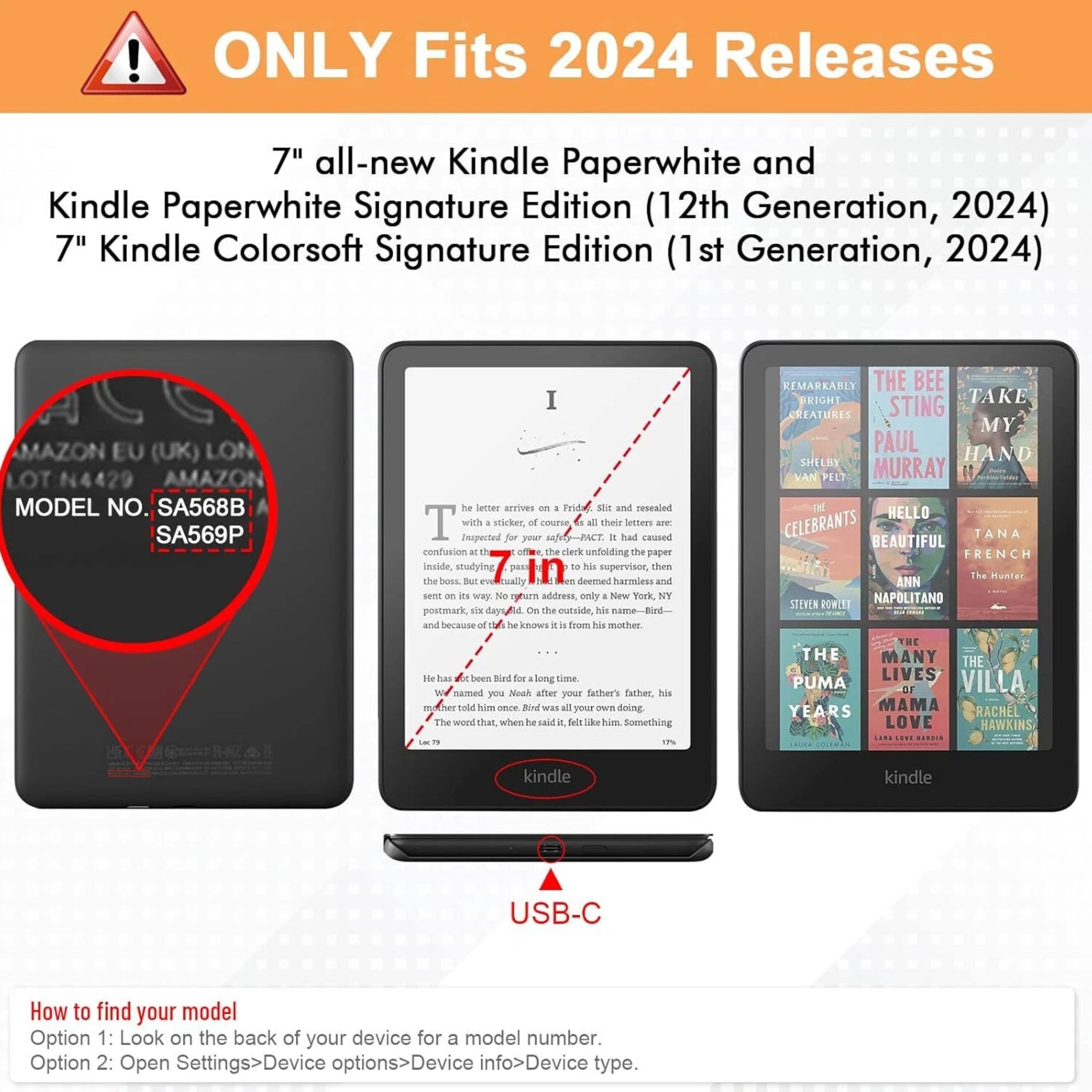 **ONLY Fits 2024 Releases**

7" all-new Kindle Paperwhite and Kindle Paperwhite Signature Edition (12th Generation, 2024)  
7" Kindle Colorsoft Signature Edition (1st Generation, 2024)

**MAZON EU (UK) LON**  
**LOT N4429**  
**AMAZON MODEL NO. SA568B SA569P**

**USB-C**

**How to find your model**  
Option 1: Look on the back of your device for a model number.  
Option 2: Open Settings>Device options>Device info>Device number, type.

---

**The letter arrives**  
Pridu and resealed with a sticker, all their letters are inspected for your safety.  
It had caused confusion at the clerk unfolding the paper inside, studying it for a while, then passing it to his supervisor, who deemed it harmless and returned it to him.  
The postmark, six days old, on the outside, his name—bird—because he is from his mother.

**He has been bird for a long time.**  
We named you Neah after your father's father, his mother told him once.