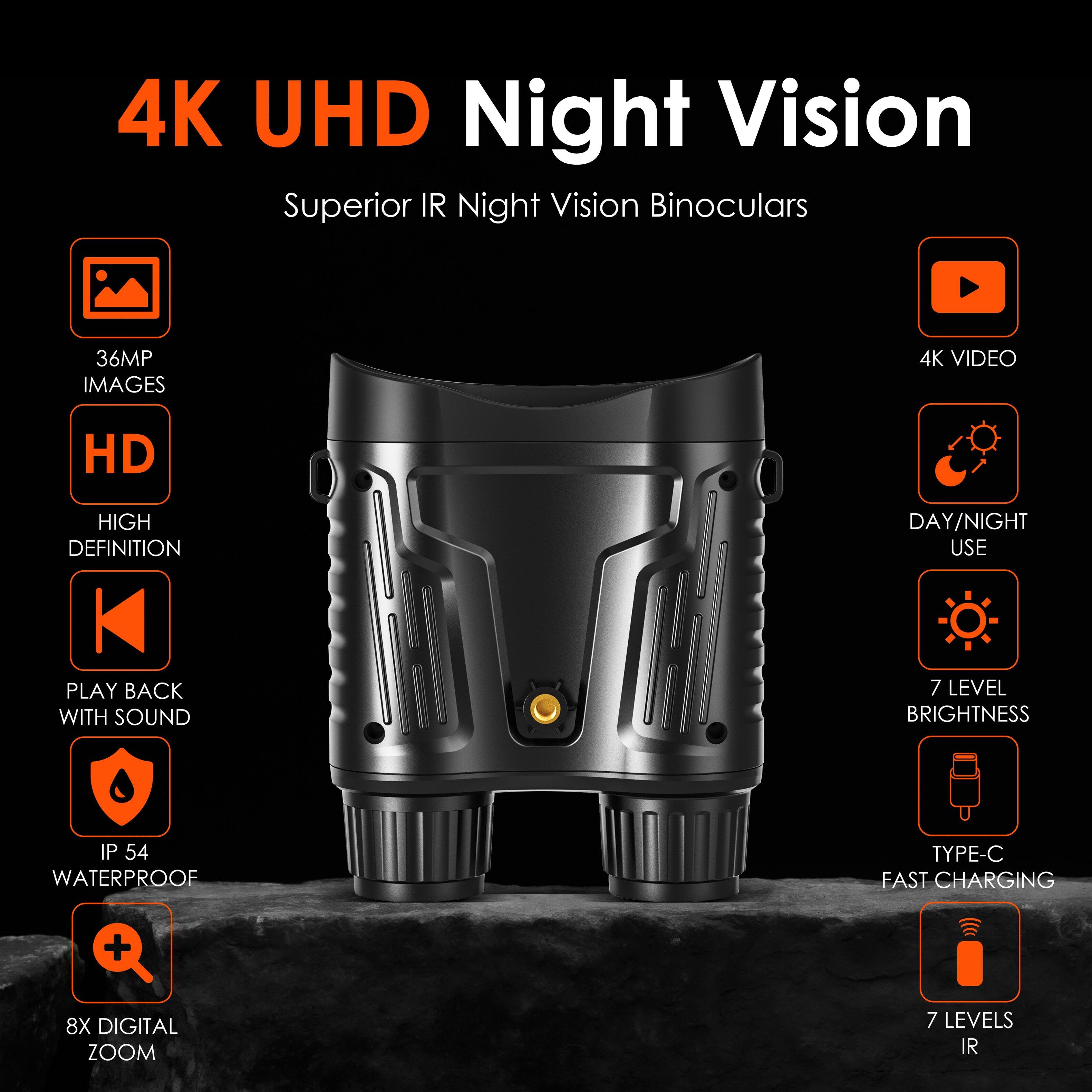 4K UHD Night Vision  
Superior IR Night Vision Binoculars  

- 36MP Images  
- HD High Definition  
- 4K Video  
- Day/Night Use  
- Play Back with Sound  
- IP 54 Waterproof  
- 8X Digital Zoom  
- 7 Level Brightness  
- Type-C Fast Charging  
- 7 Levels IR