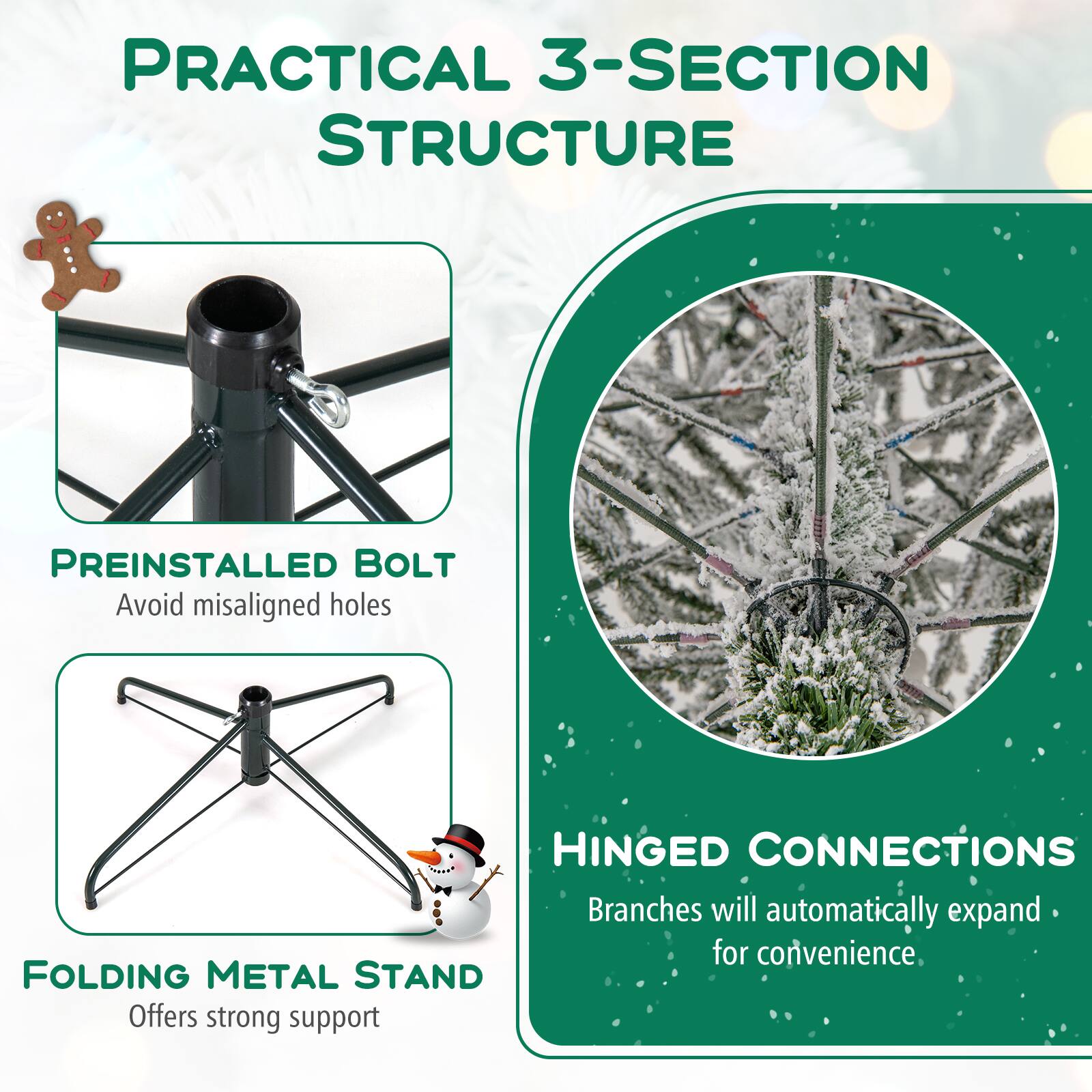PRACTICAL 3-SECTION STRUCTURE

PREINSTALLED BOLT
Avoid misaligned holes

HINGED CONNECTIONS
Branches will automatically expand for convenience

FOLDING METAL STAND
Offers strong support