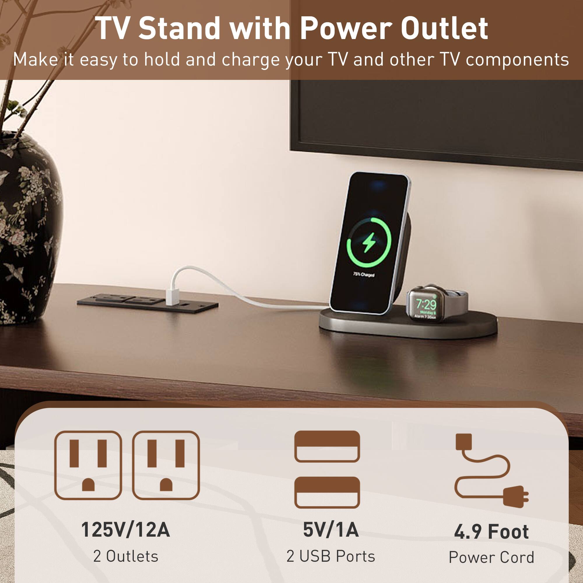 TV Stand with Power Outlet  
Make it easy to hold and charge your TV and other TV components  

125V/12A  
2 Outlets  

5V/1A  
2 USB Ports  

4.9 Foot Power Cord