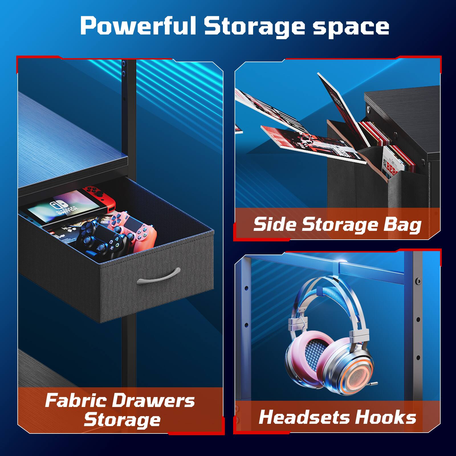 Powerful Storage space  
CD SWITCH  
SBEB Side Storage Bag  
Fabric Drawers Storage  
Headsets Hooks