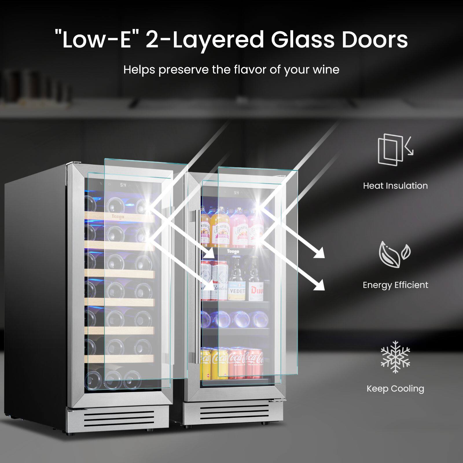 "Low-E" 2-Layered Glass Doors  
Helps preserve the flavor of your wine  

- Heat Insulation  
- Energy Efficient  
- Keep Cooling