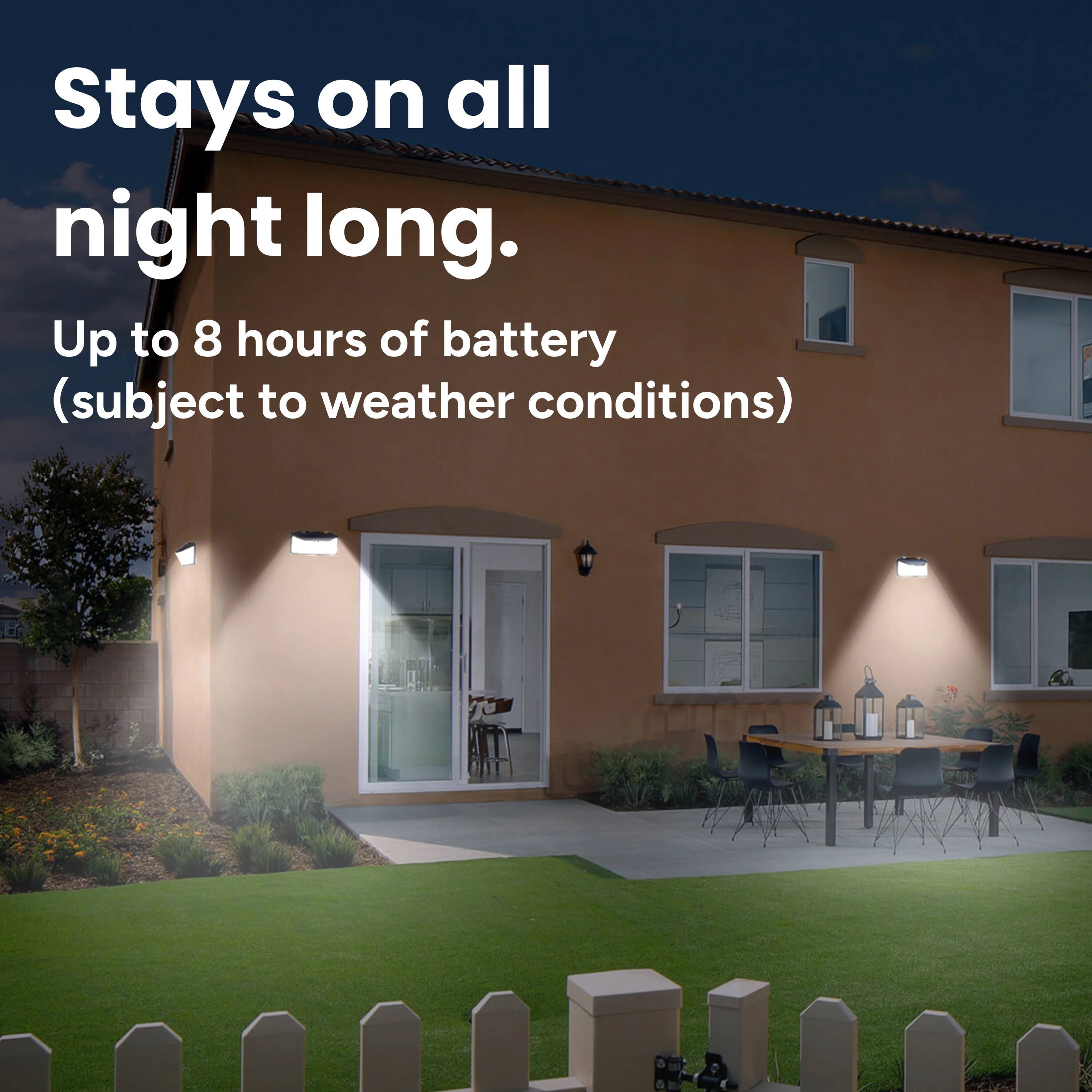 Stays on all night long. Up to 8 hours of battery (subject to weather conditions)