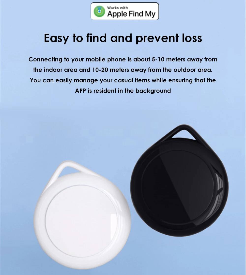 Works with Apple Find My

Easy to find and prevent loss

Connecting to your mobile phone is about 5-10 meters away from the indoor area and 10-20 meters away from the outdoor area. You can easily manage your casual items while ensuring that the APP is resident in the background.