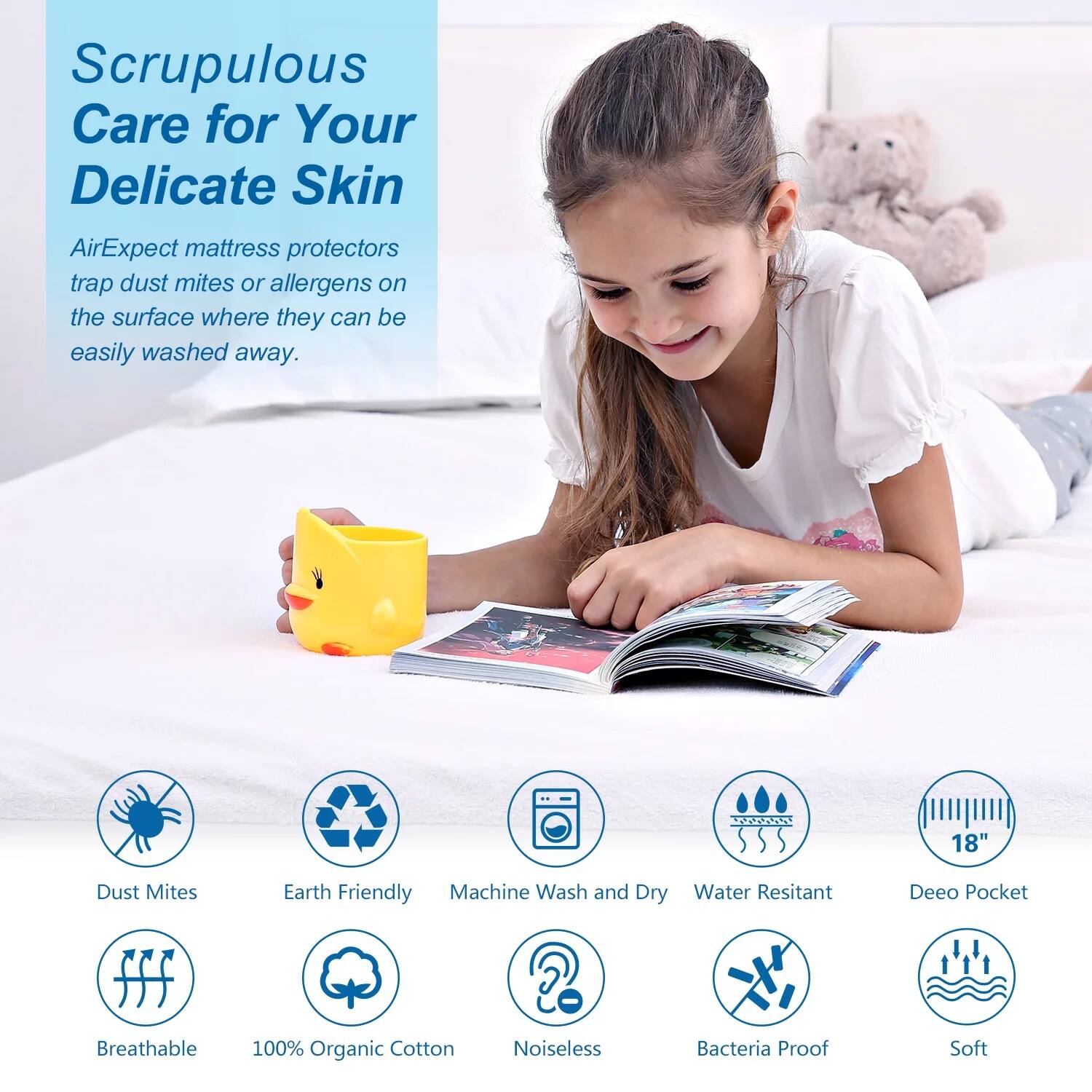 Scrupulous Care for Your Delicate Skin

AirExpect mattress protectors trap dust mites or allergens on the surface where they can be easily washed away.

- Dust Mites
- Earth Friendly
- Machine Wash and Dry
- Water Resistant
- 18" Deep Pocket
- Breathable
- 100% Organic Cotton
- Noiseless
- Bacteria Proof
- Soft