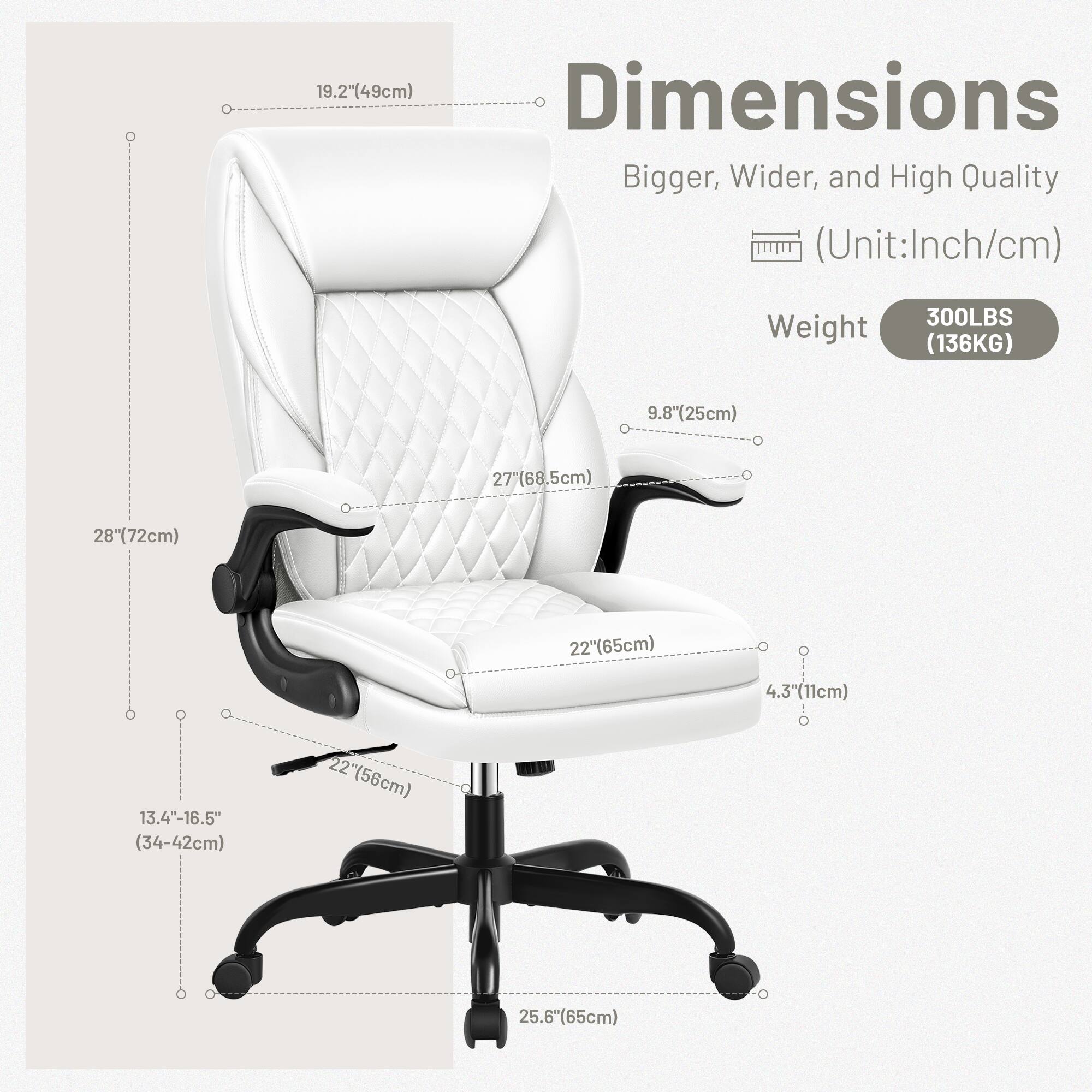 19.2" (49cm) Dimensions Bigger, Wider, and High Quality (Unit: Inch/cm)

Weight
300LBS (136KG)

9.8" (25cm)
27" (68.5cm)
28" (72cm)
13.4"-16.5" (34-42cm)
22" (56cm)
22" (65cm)
4.3" (11cm)
25.6" (65cm)