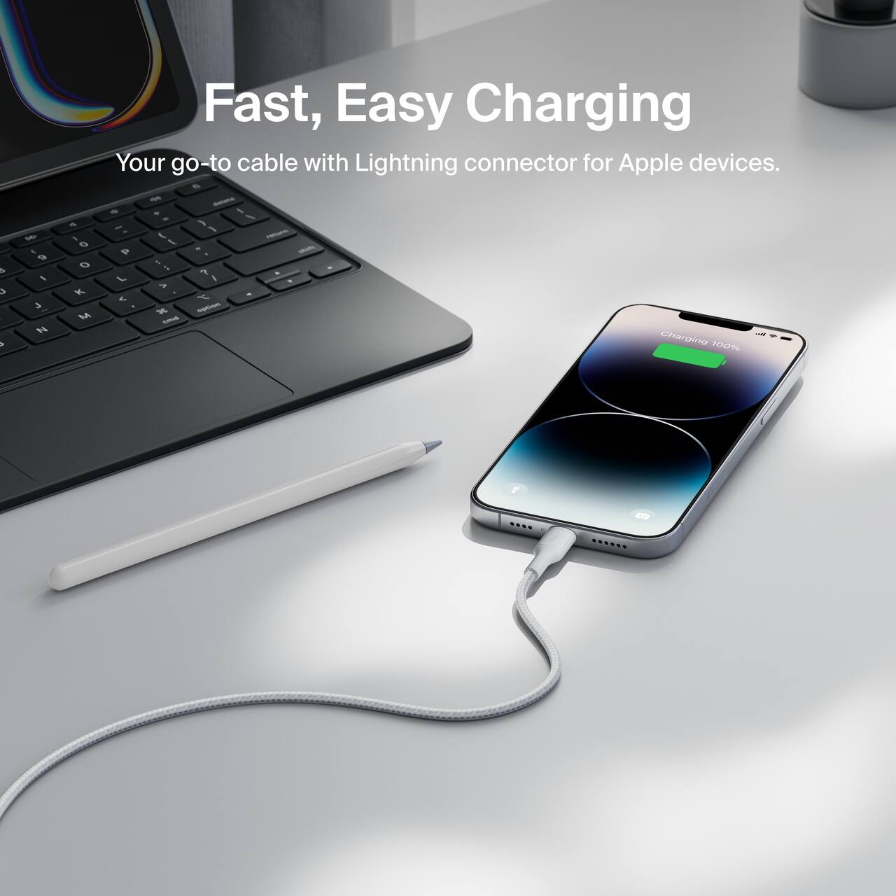 Fast, Easy Charging  
Your go-to cable with Lightning connector for Apple devices.