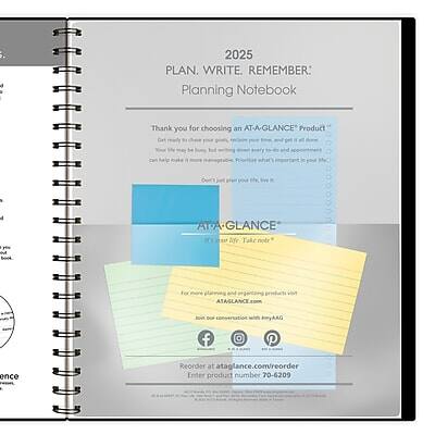 2025 PLAN. WRITE. REMEMBER:  
Planning Notebook  

Thank you for choosing an AT-A-GLANCE® Product!  
Get to your at-a-glance planner, and get to work!  
Take notes, make lists, and stay organized with your AT-A-GLANCE® planner.  
Visit ATAGLANCE.com for more planning and organizing products.  

AT-A-GLANCE®  
Take notes. Stay organized.  

For more planning and organizing products visit  
ATAGLANCE.com  

Follow us on social media:  
[Facebook icon] [Instagram icon] [Pinterest icon]  

Reorder at ataglance.com/reorder  
Enter product number 70-6209
