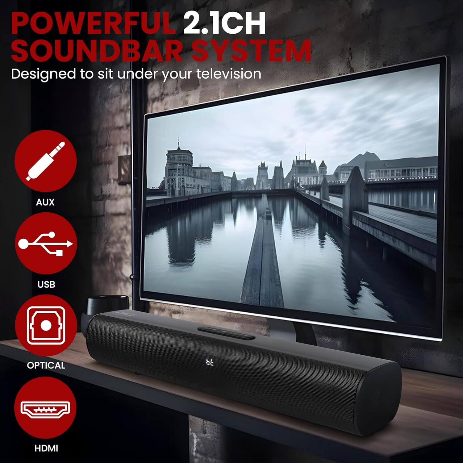POWERFUL 2.1CH SOUND BAR SYSTEM  
Designed to sit under your television  

AUX  
USB  
OPTICAL  
HDMI