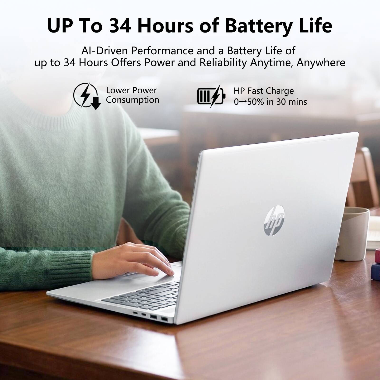UP To 34 Hours of Battery Life

AI-Driven Performance and a Battery Life of up to 34 Hours Offers Power and Reliability Anytime, Anywhere

Lower Power Consumption

HP Fast Charge 0-50% in 30 mins