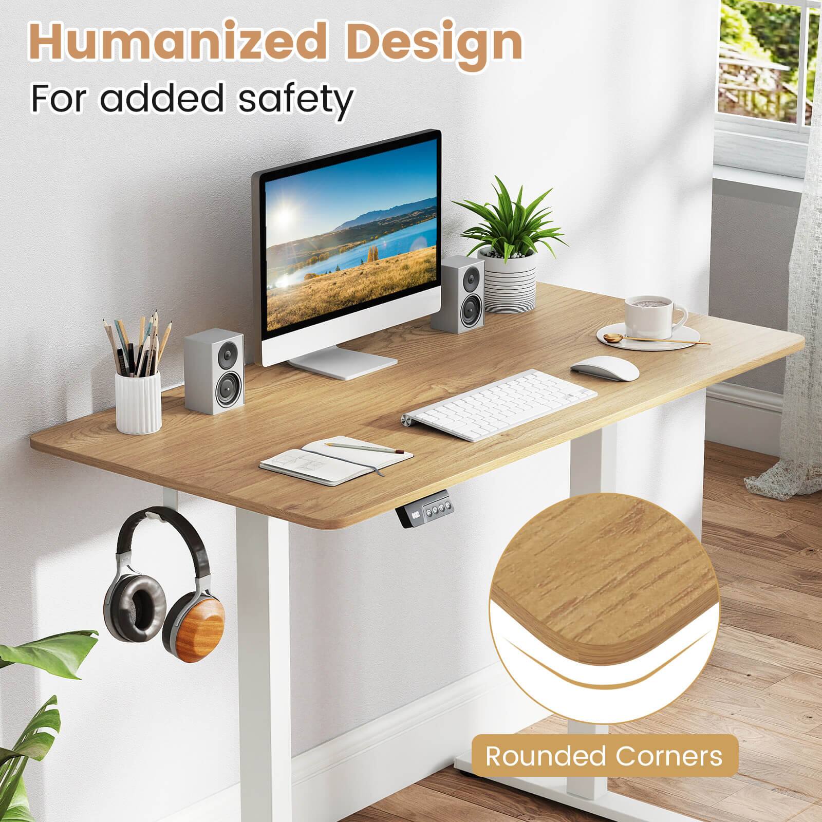 Humanized Design  
For added safety  

Rounded Corners