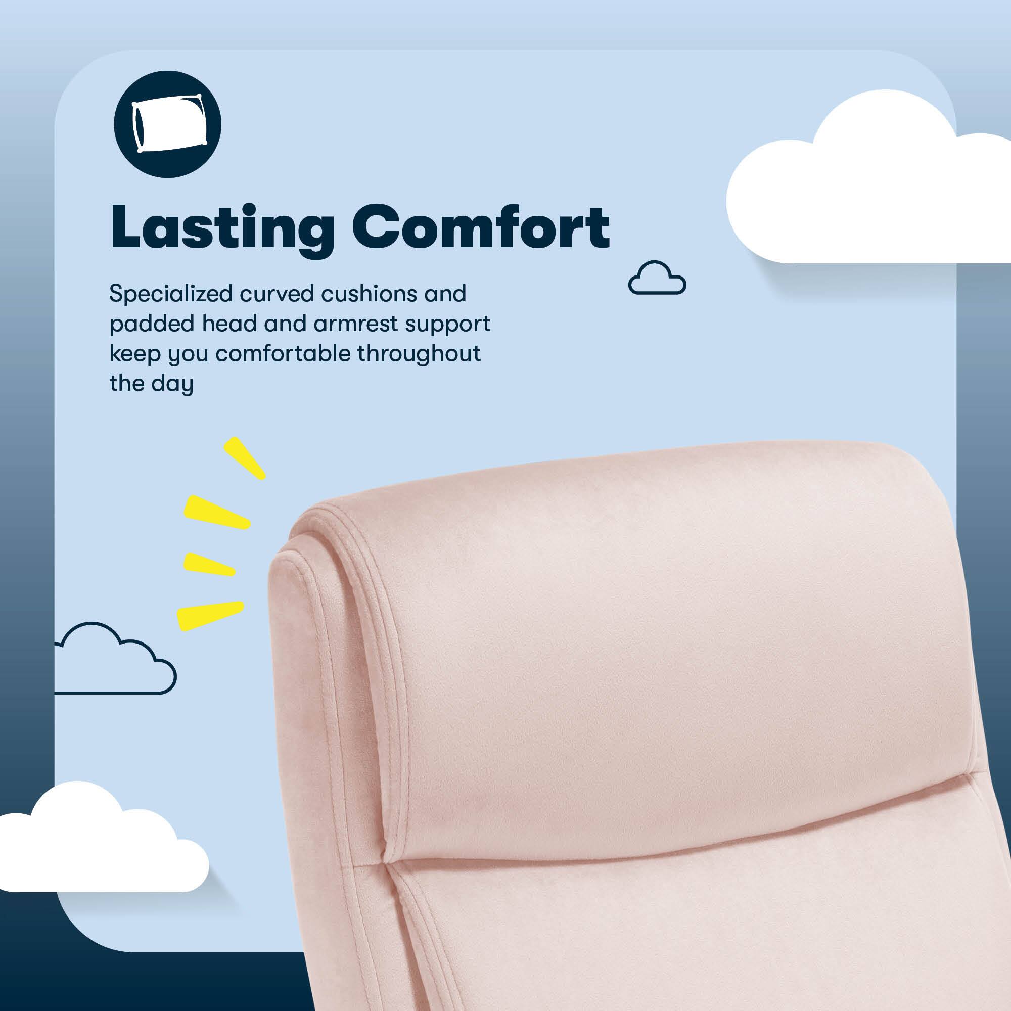 Lasting Comfort Specialized curved cushions and padded head and armrest support keep you comfortable throughout the day.