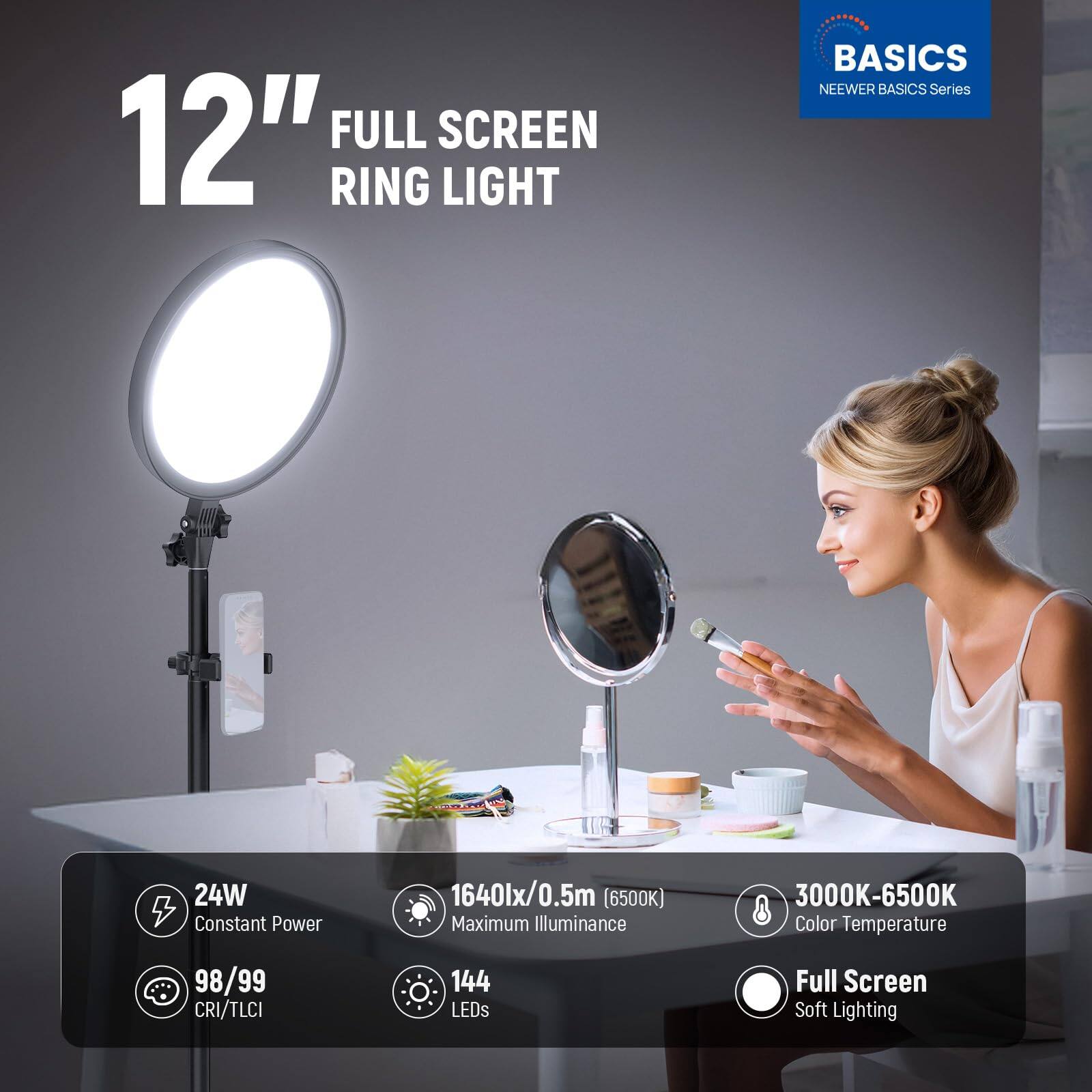12" FULL SCREEN RING LIGHT  
BASICS  
NEEWER BASICS Series  

24W Constant Power  
1640lx/0.5m (6500K) Maximum Illuminance  
3000K-6500K Color Temperature  
98/99 CRI/TLCI  
144 LEDs  
Full Screen Soft Lighting