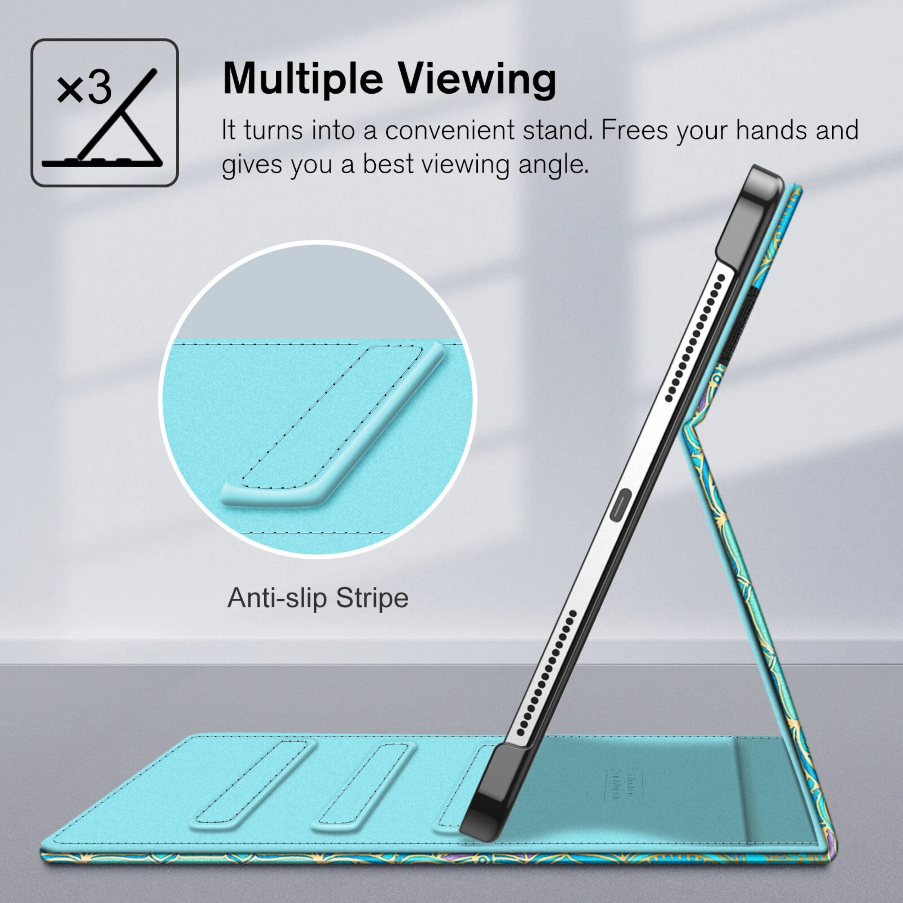 Multiple Viewing  
It turns into a convenient stand. Frees your hands and gives you a best viewing angle.  

Anti-slip Stripe