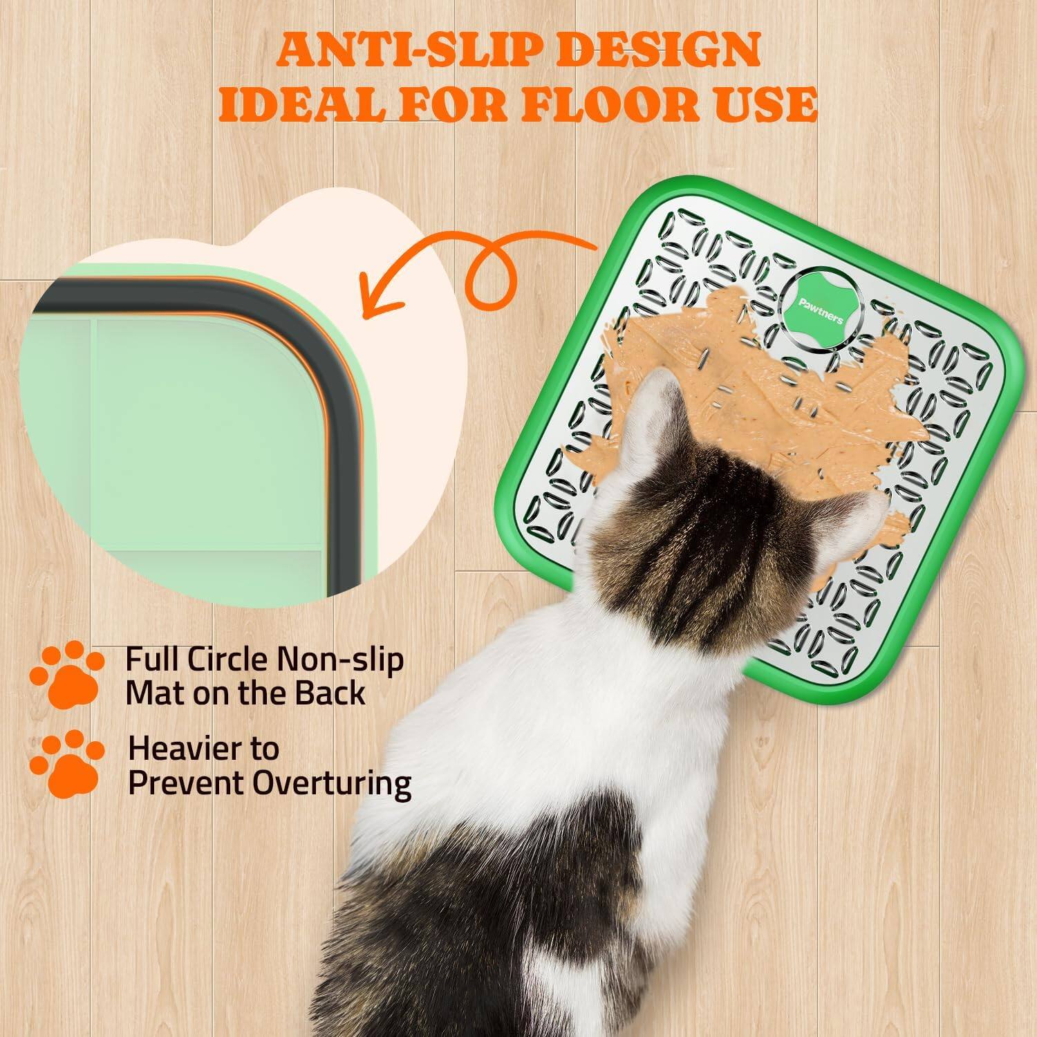 ANTI-SLIP DESIGN  
IDEAL FOR FLOOR USE  

Full Circle Non-slip Mat on the Back  
Heavier to Prevent Overturing