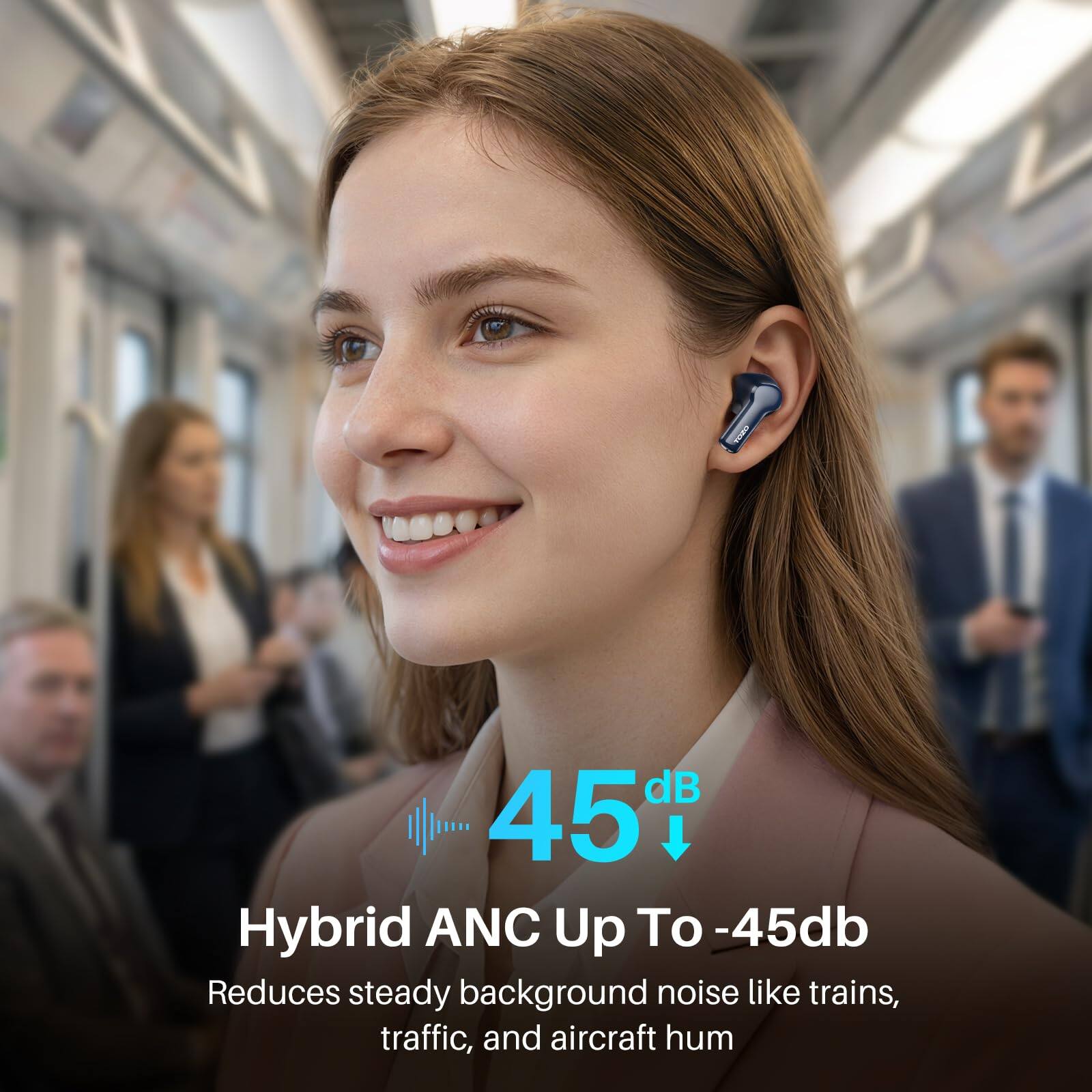 45 dB  
Hybrid ANC Up To -45db  
Reduces steady background noise like trains, traffic, and aircraft hum