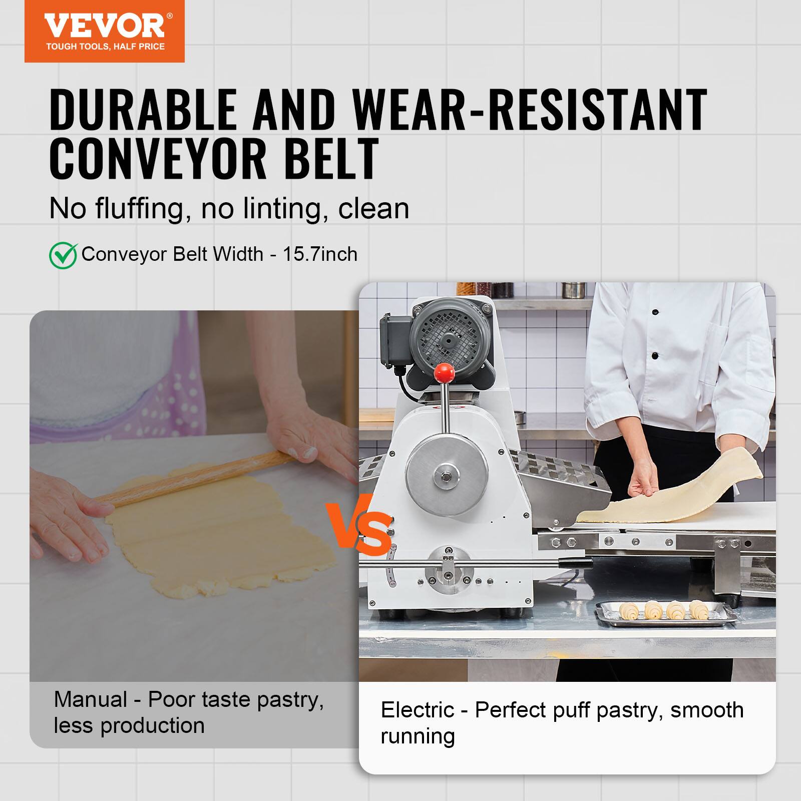 VEVOR TOUGH TOOLS, HALF PRICE

DURABLE AND WEAR-RESISTANT CONVEYOR BELT
No fluffing, no linting, clean
Conveyor Belt Width - 15.7inch

VS

Manual - Poor taste pastry, less production
Electric - Perfect puff pastry, smooth running