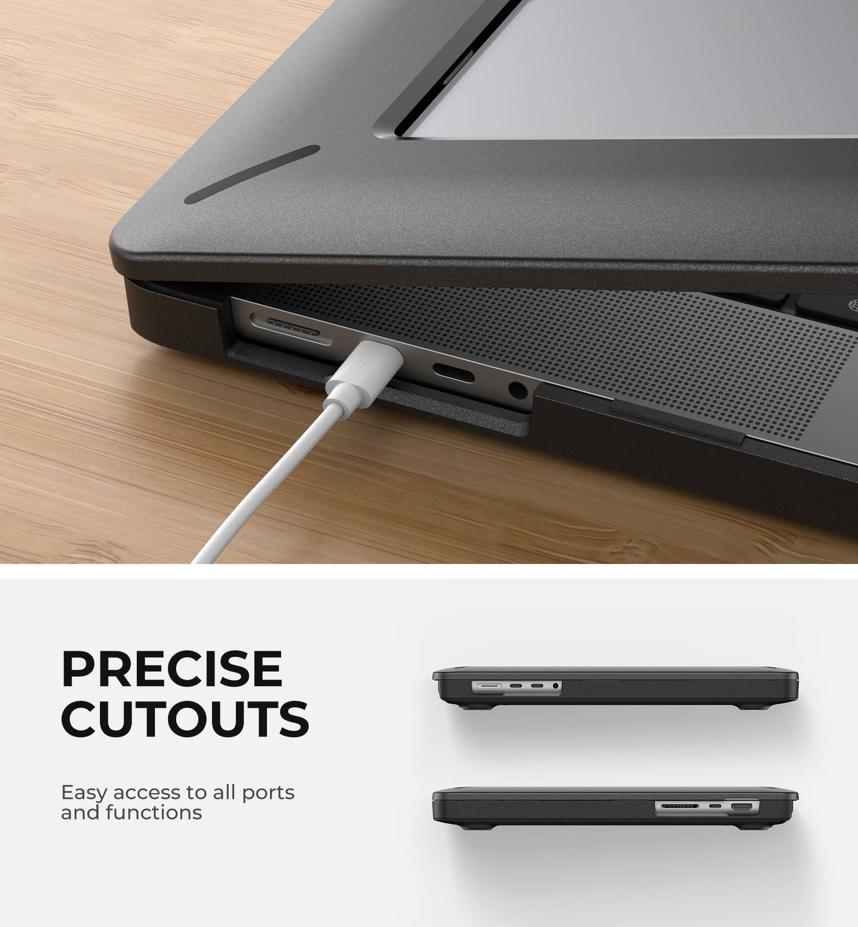 PRECISE CUTOUTS  
Easy access to all ports and functions